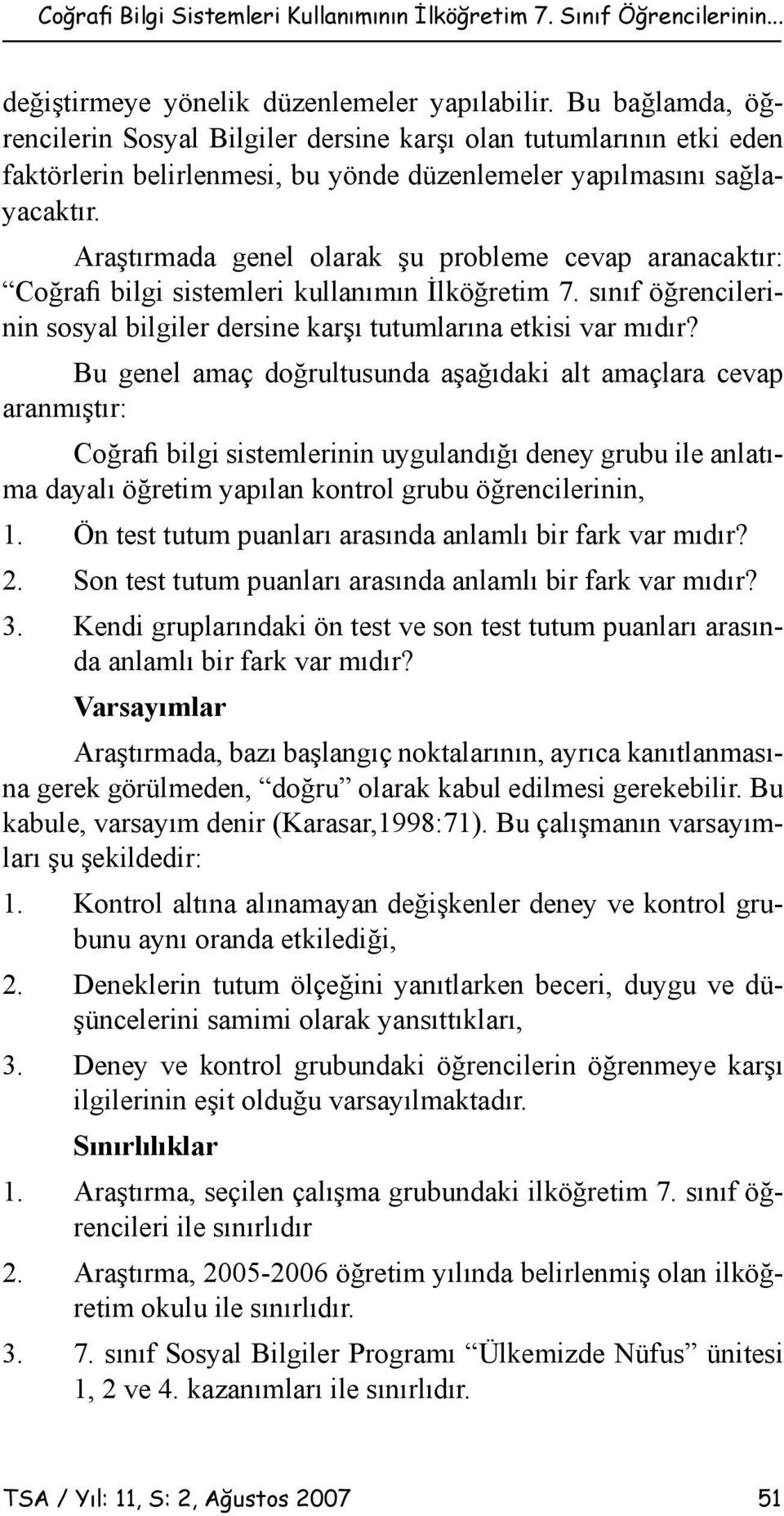 Araştırmada genel olarak şu probleme cevap aranacaktır: Coğrafi bilgi sistemleri kullanımın İlköğretim 7. sınıf öğrencilerinin sosyal bilgiler dersine karşı tutumlarına etkisi var mıdır?