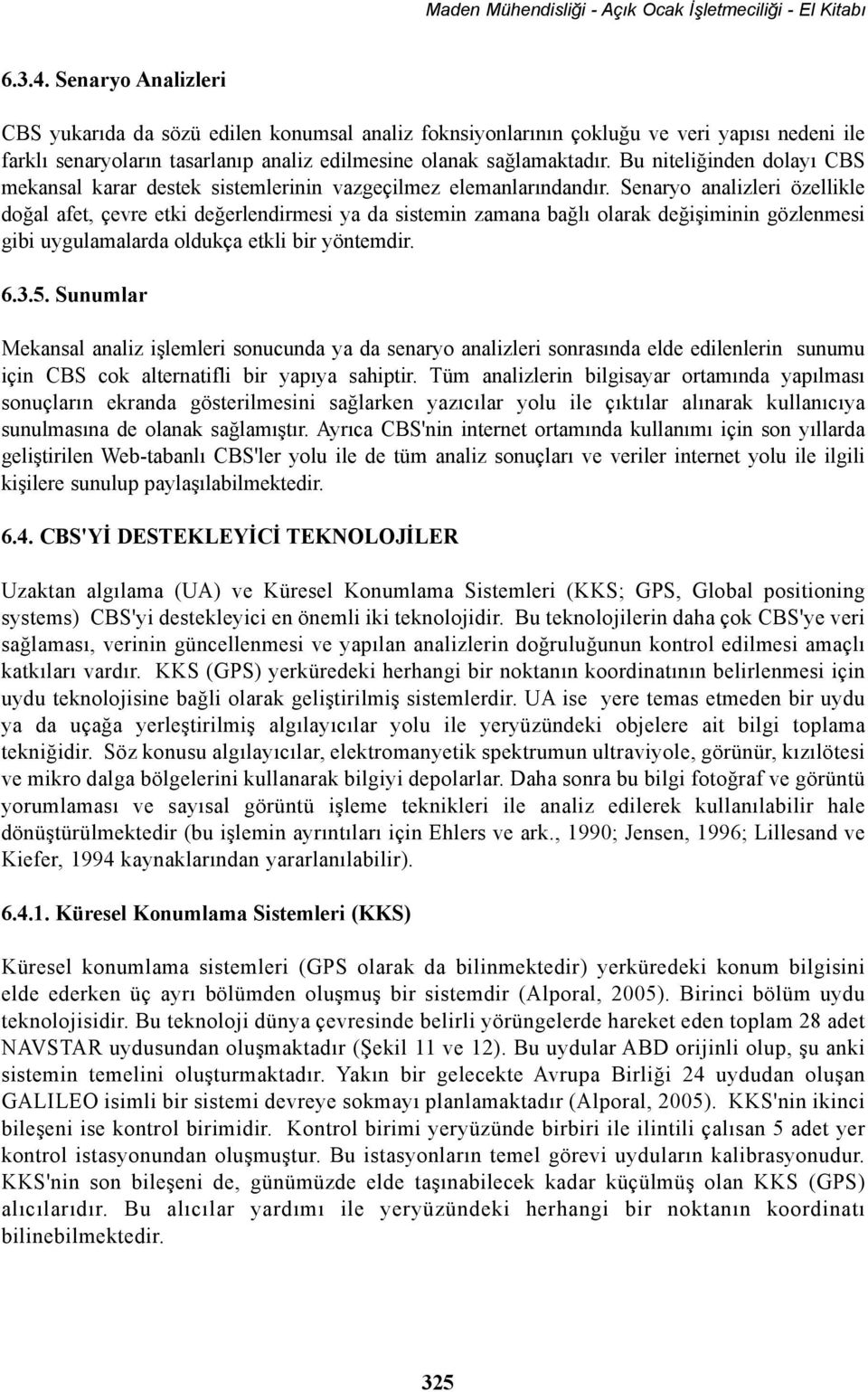 Senaryo analizleri özellikle doðal afet, çevre etki deðerlendirmesi ya da sistemin zamana baðlý olarak deðiþiminin gözlenmesi gibi uygulamalarda oldukça etkli bir yöntemdir. 6.3.5.