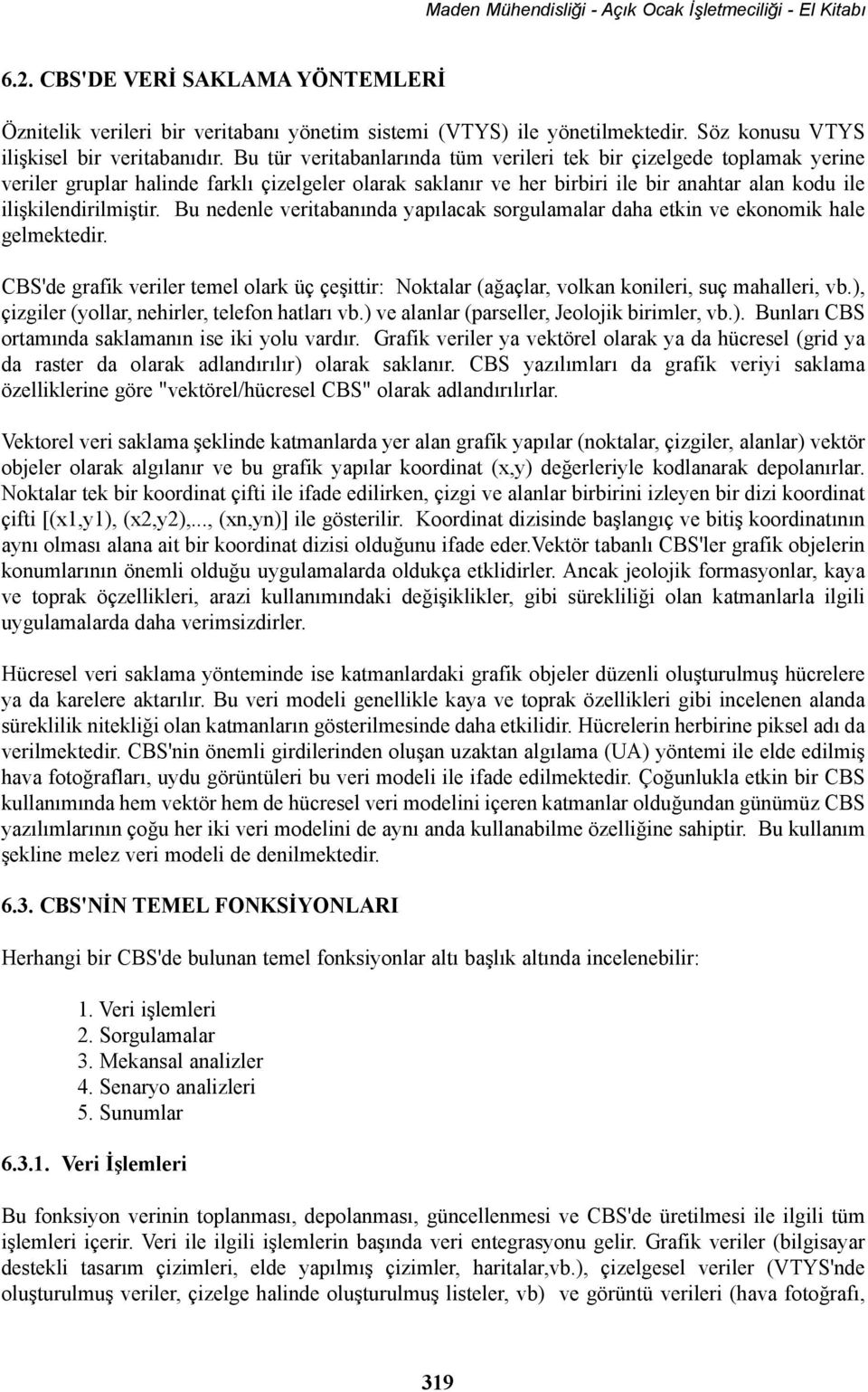 Bu nedenle veritabanýnda yapýlacak sorgulamalar daha etkin ve ekonomik hale gelmektedir. CBS'de grafik veriler temel olark üç çeþittir: Noktalar (aðaçlar, volkan konileri, suç mahalleri, vb.