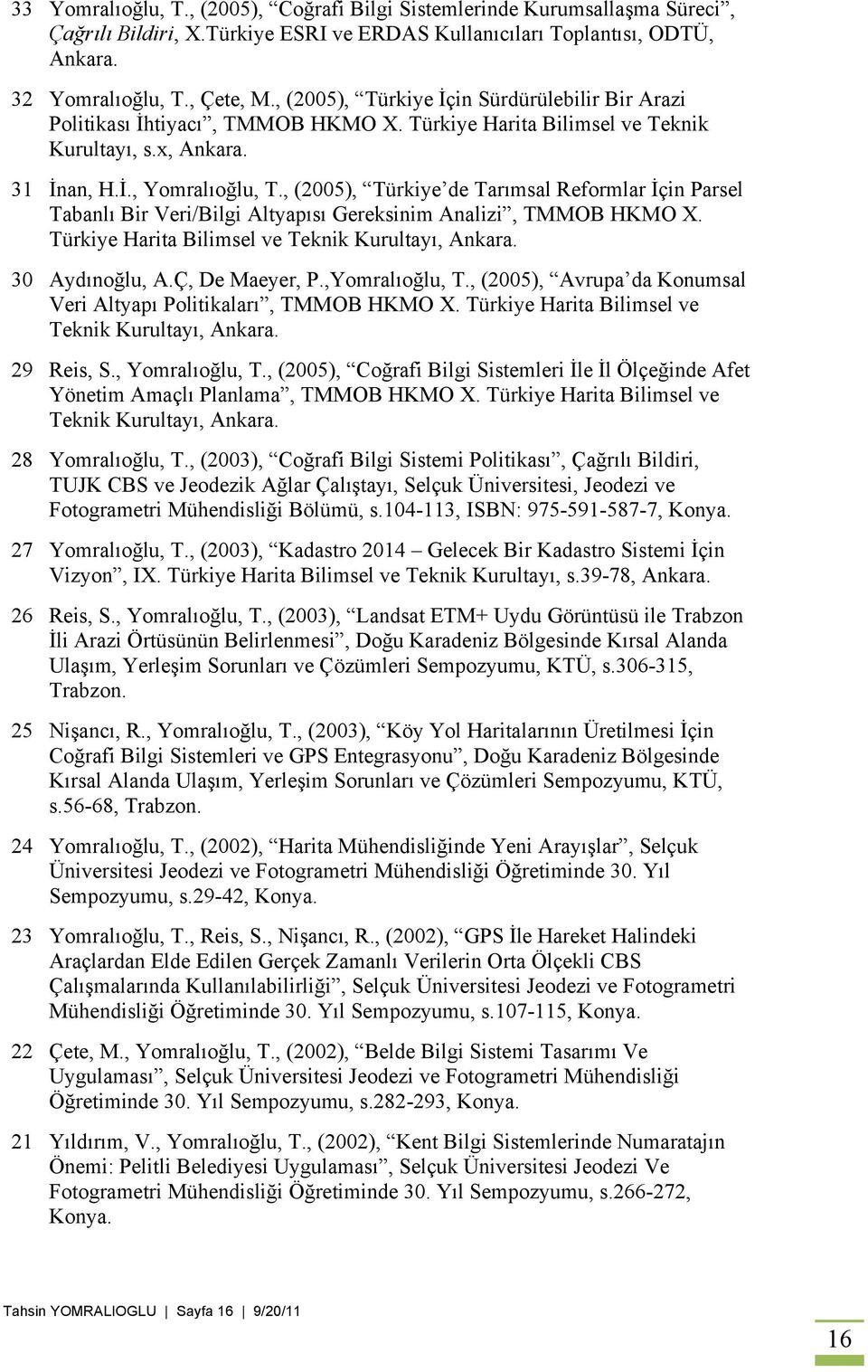 , (2005), Türkiye de Tarımsal Reformlar İçin Parsel Tabanlı Bir Veri/Bilgi Altyapısı Gereksinim Analizi, TMMOB HKMO X. Türkiye Harita Bilimsel ve Teknik Kurultayı, Ankara. 30 Aydınoğlu, A.