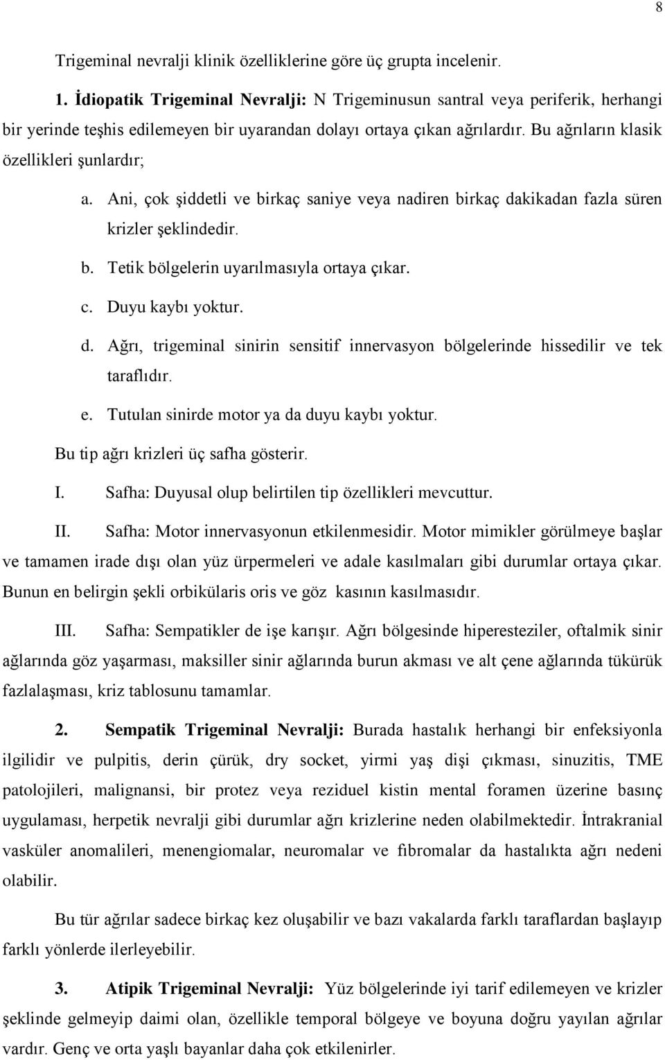 Ani, çok şiddetli ve birkaç saniye veya nadiren birkaç dakikadan fazla süren krizler şeklindedir. b. Tetik bölgelerin uyarılmasıyla ortaya çıkar. c. Duyu kaybı yoktur. d. Ağrı, trigeminal sinirin sensitif innervasyon bölgelerinde hissedilir ve tek taraflıdır.