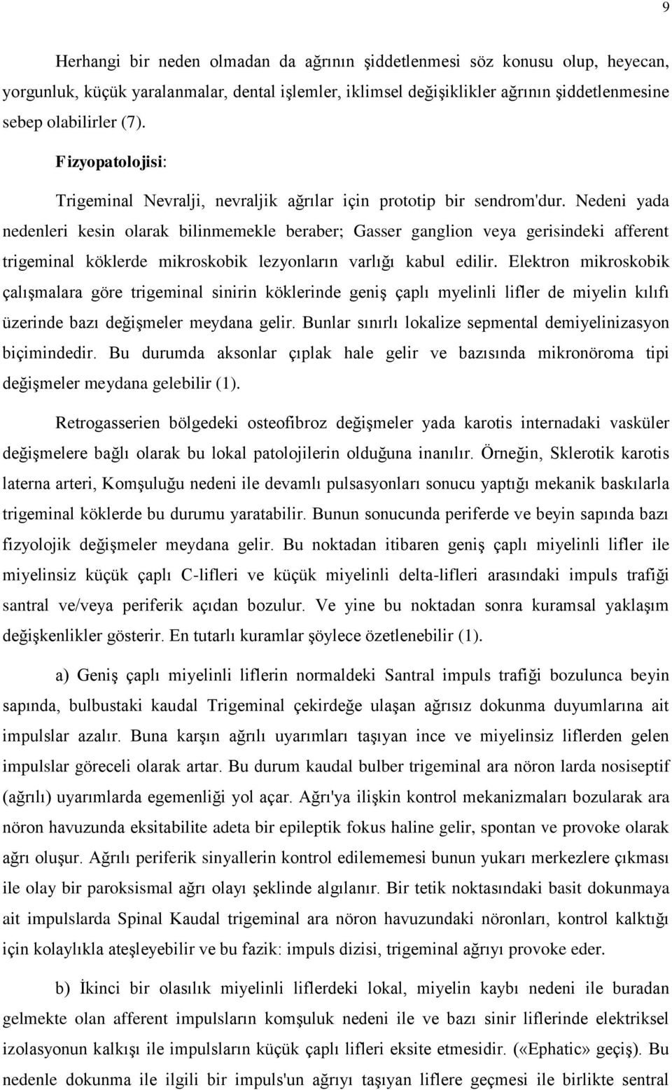 Nedeni yada nedenleri kesin olarak bilinmemekle beraber; Gasser ganglion veya gerisindeki afferent trigeminal köklerde mikroskobik lezyonların varlığı kabul edilir.