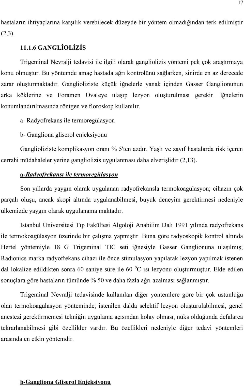 Ganglioliziste küçük iğnelerle yanak içinden Gasser Ganglionunun arka köklerine ve Foramen Ovaleye ulaşıp lezyon oluşturulması gerekir. İğnelerin konumlandırılmasında röntgen ve floroskop kullanılır.