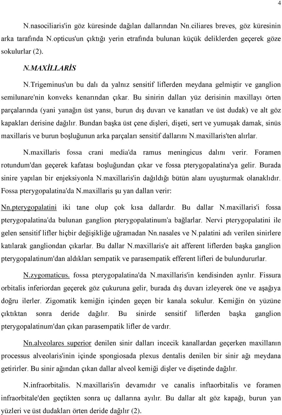 Bu sinirin dalları yüz derisinin maxillayı örten parçalarında (yani yanağın üst yansı, burun dış duvarı ve kanatları ve üst dudak) ve alt göz kapakları derisine dağılır.