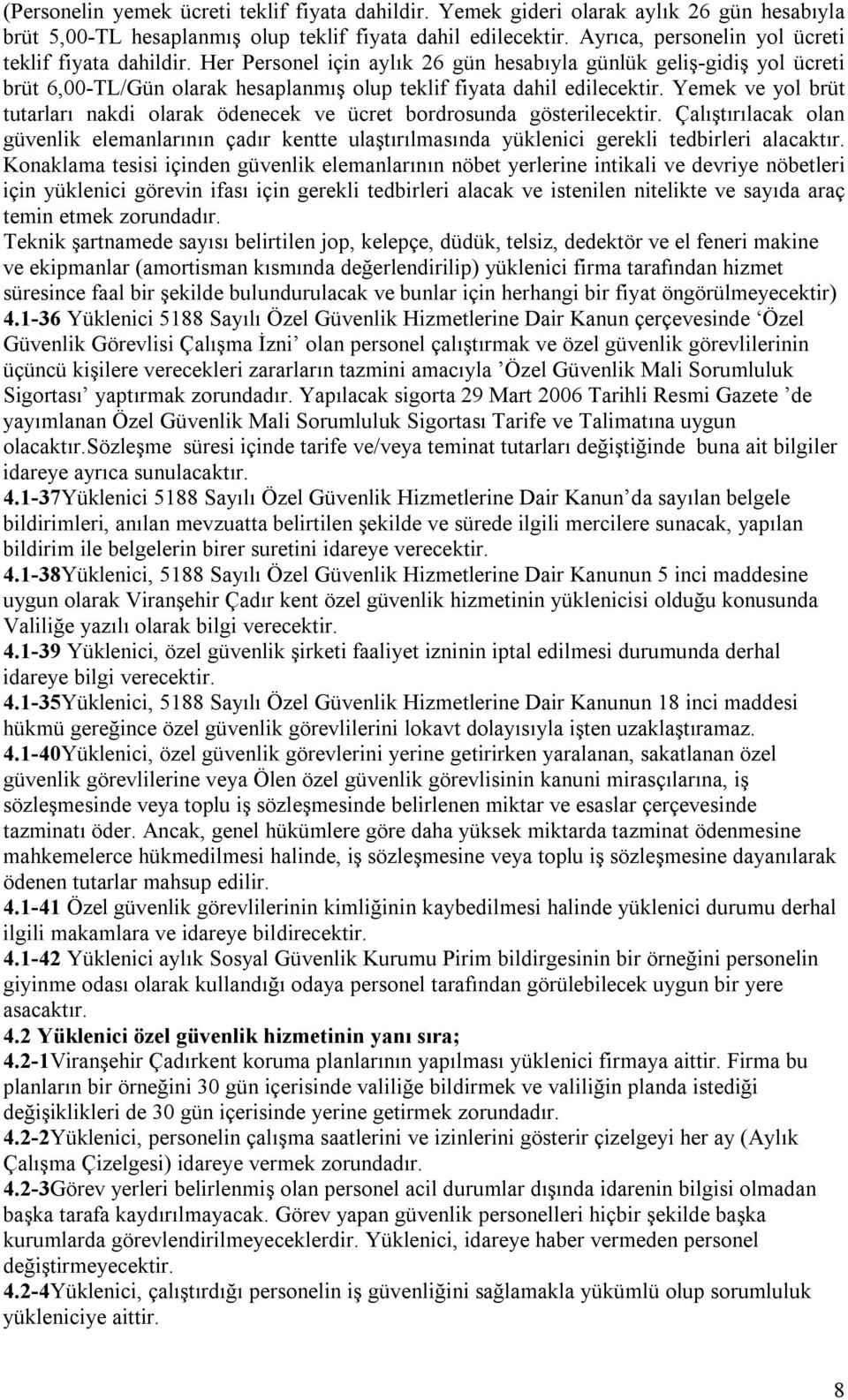 Yemek ve yol brüt tutarları nakdi olarak ödenecek ve ücret bordrosunda gösterilecektir. Çalıştırılacak olan güvenlik elemanlarının çadır kentte ulaştırılmasında yüklenici gerekli tedbirleri alacaktır.