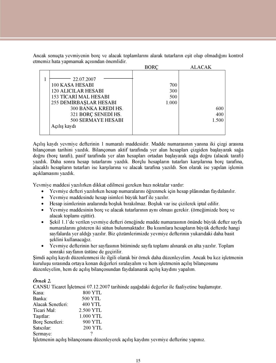 500 Açılış kaydı yevmiye defterinin 1 numaralı maddesidir. Madde numarasının yanına iki çizgi arasına bilançonun tarihini yazdık.