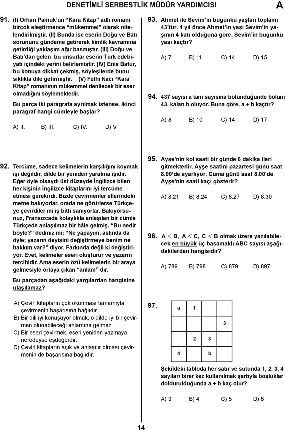 (III) Doğu ve Batı dan gelen bu unsurlar eserin Türk edebiyatı içindeki yerini belirlemiştir. (IV) Enis Batur, bu konuya dikkat çekmiş, söyleşilerde bunu sıklıkla dile getirmiştir.