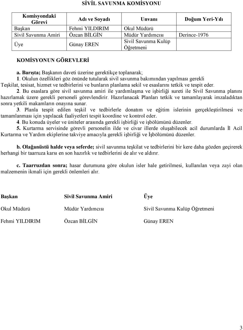 Okulun özellikleri göz önünde tutularak sivil savunma bakımından yapılması gerekli TeĢkilat, tesisat, hizmet ve tedbirlerini ve bunların planlama sekil ve esaslarını tetkik ve tespit eder. 2.