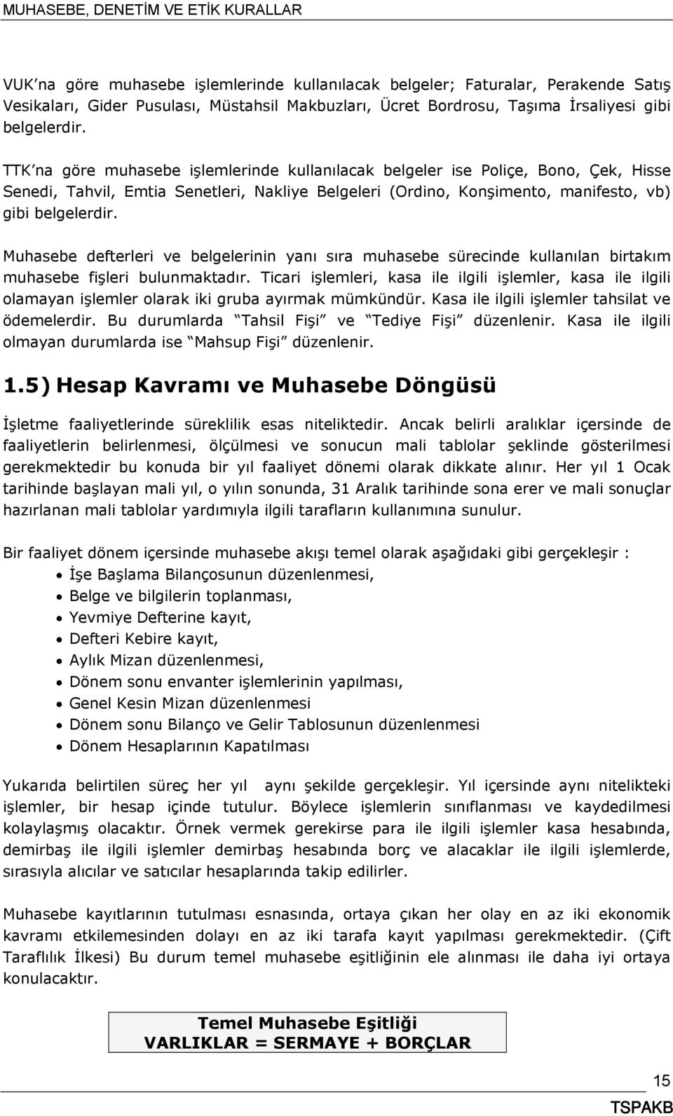 Muhasebe defterleri ve belgelerinin yanı sıra muhasebe sürecinde kullanılan birtakım muhasebe fişleri bulunmaktadır.