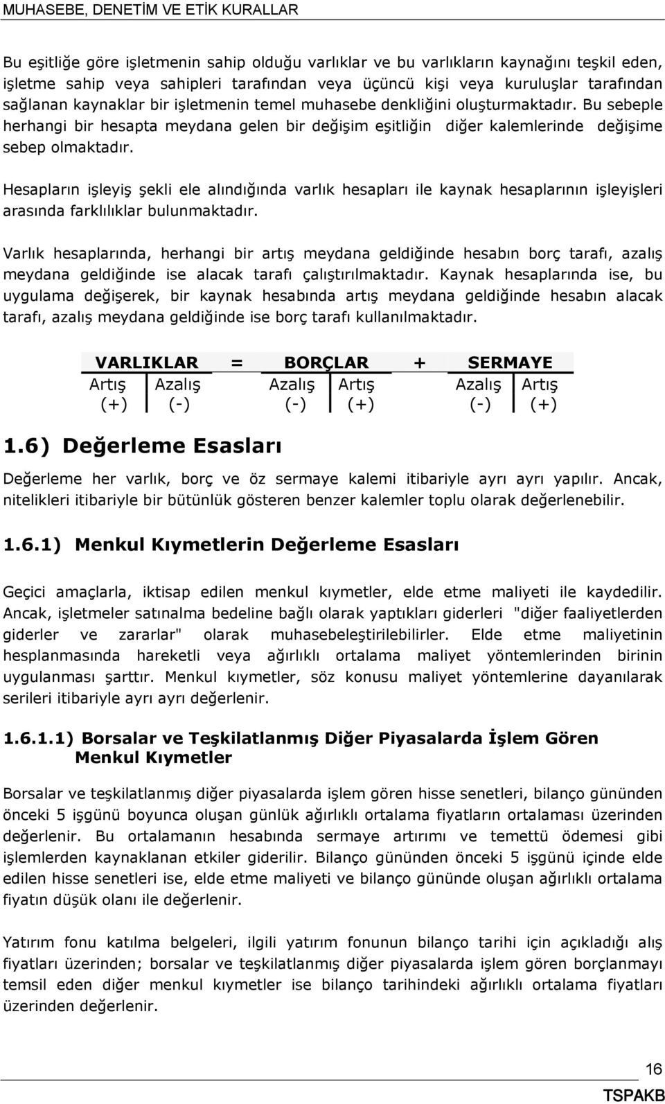 Hesapların işleyiş şekli ele alındığında varlık hesapları ile kaynak hesaplarının işleyişleri arasında farklılıklar bulunmaktadır.