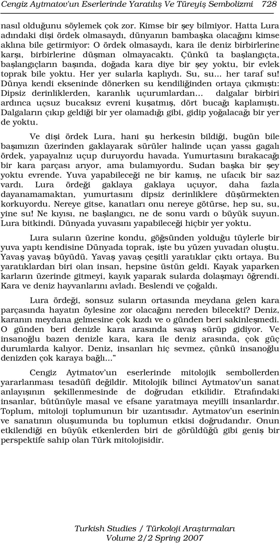 Çünkü ta başlangıçta, başlangıçların başında, doğada kara diye bir şey yoktu, bir evlek toprak bile yoktu. Her yer sularla kaplıydı. Su, su... her taraf su!