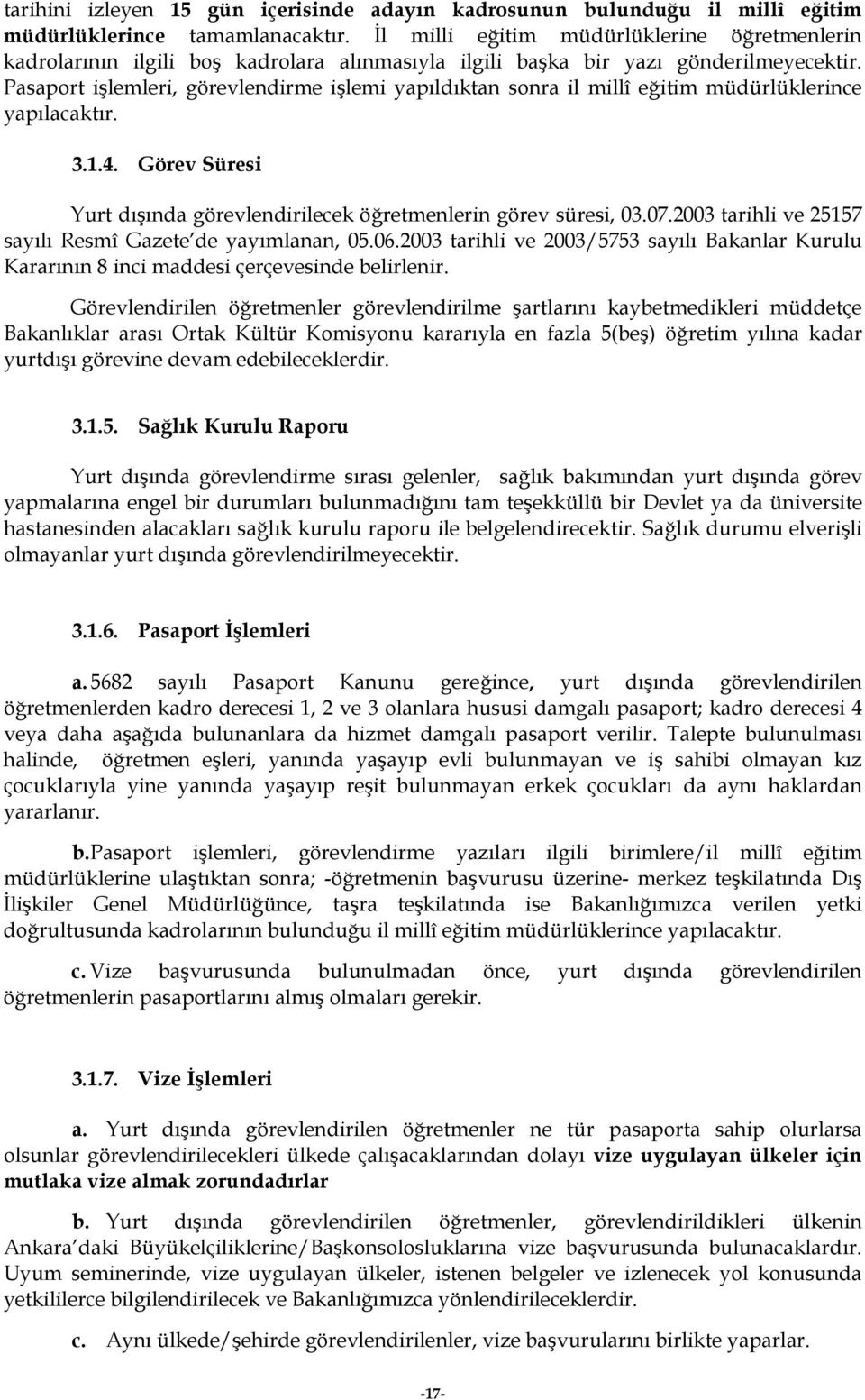 Pasaport işlemleri, görevlendirme işlemi yapıldıktan sonra il millî eğitim müdürlüklerince yapılacaktır. 3.1.4. Görev Süresi Yurt dışında görevlendirilecek öğretmenlerin görev süresi, 03.07.