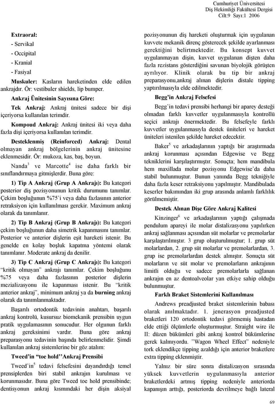 Desteklenmiş (Reinforced) Ankraj: Dental olmayan ankraj bölgelerinin ankraj ünitesine eklenmesidir. Ör: mukoza, kas, baş, boyun. Nanda 3 ve Marcotte 4 ise daha farklı bir sınıflandırmaya gitmişlerdir.