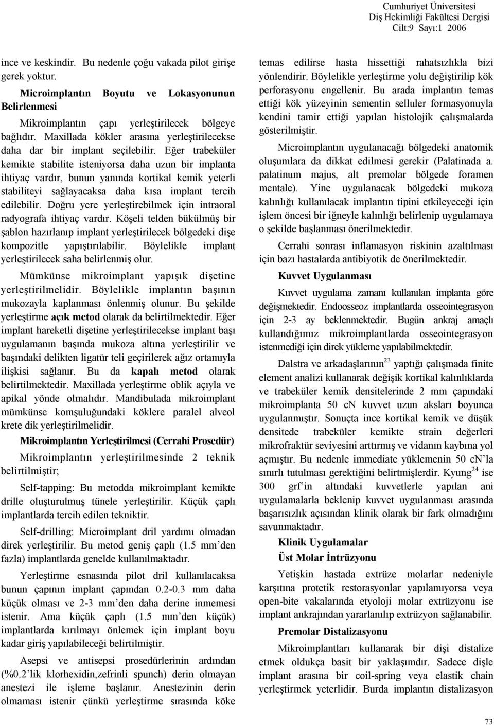 Eğer trabeküler kemikte stabilite isteniyorsa daha uzun bir implanta ihtiyaç vardır, bunun yanında kortikal kemik yeterli stabiliteyi sağlayacaksa daha kısa implant tercih edilebilir.