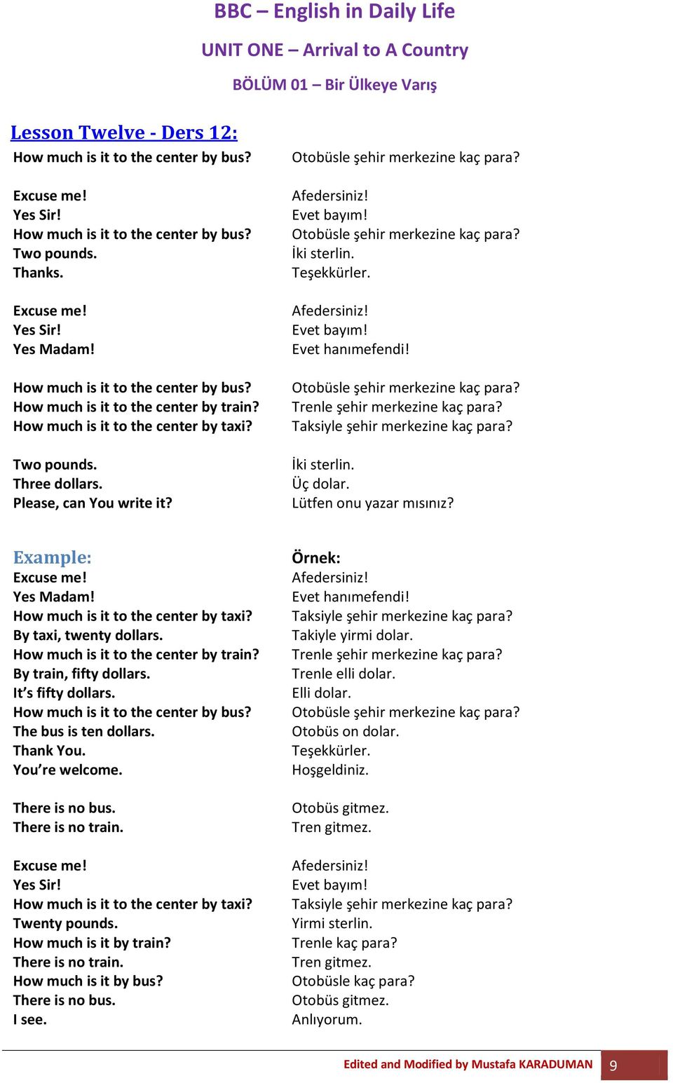 Evet bayım! Evet hanımefendi! Otobüsle şehir merkezine kaç para? Trenle şehir merkezine kaç para? Taksiyle şehir merkezine kaç para? İki sterlin. Üç dolar. Lütfen onu yazar mısınız? Yes Madam!