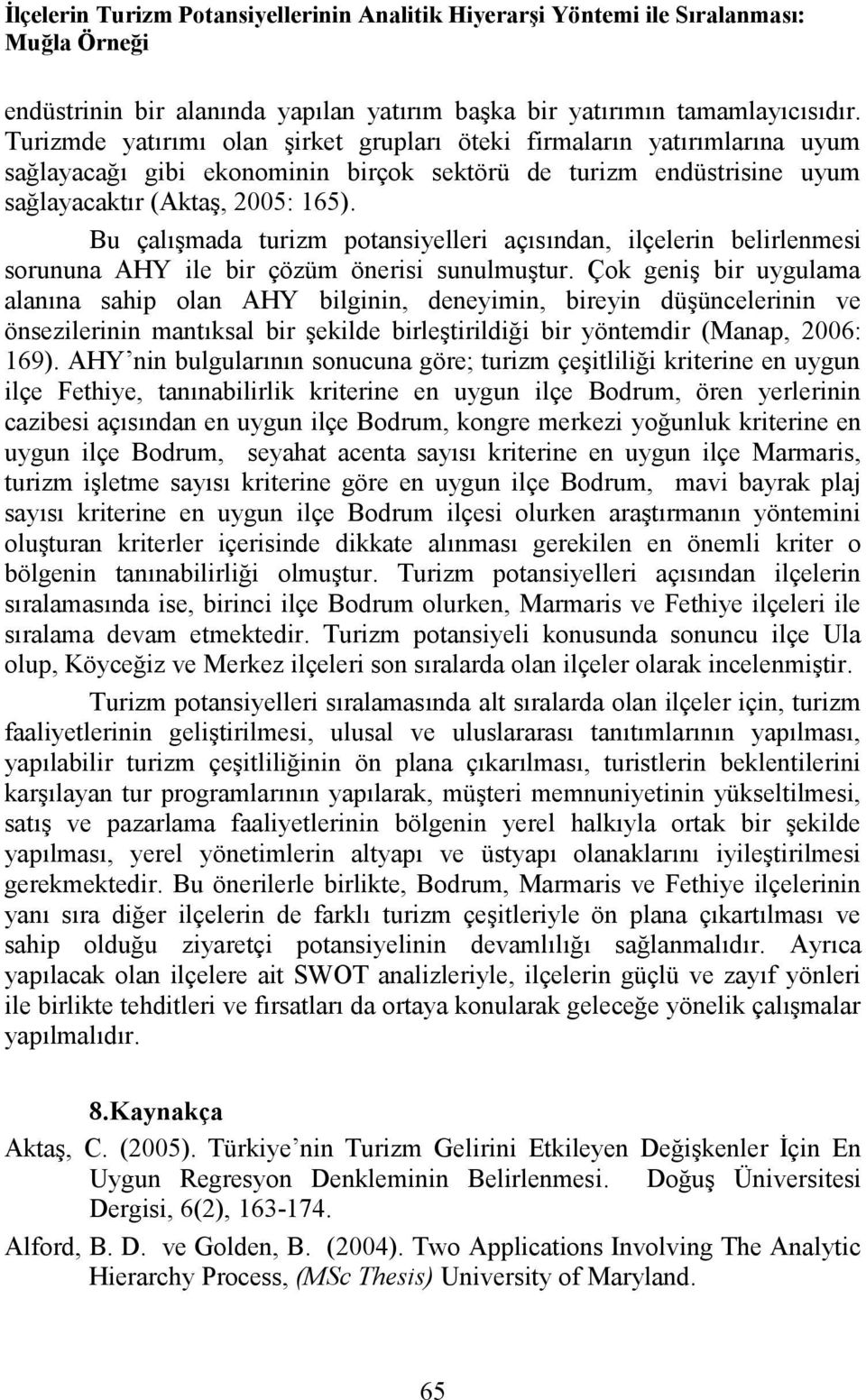 Bu çalışmada turizm potansiyelleri açısından, ilçelerin belirlenmesi sorununa AHY ile bir çözüm önerisi sunulmuştur.