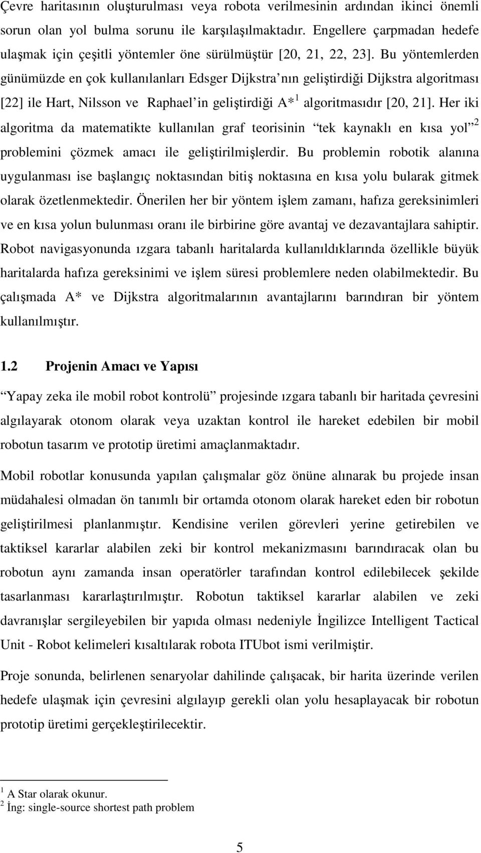 Bu yöntemlerden günümüzde en çok kullanılanları Edsger Dijkstra nın geliştirdiği Dijkstra algoritması [22] ile Hart, Nilsson ve Raphael in geliştirdiği A* 1 algoritmasıdır [20, 21].