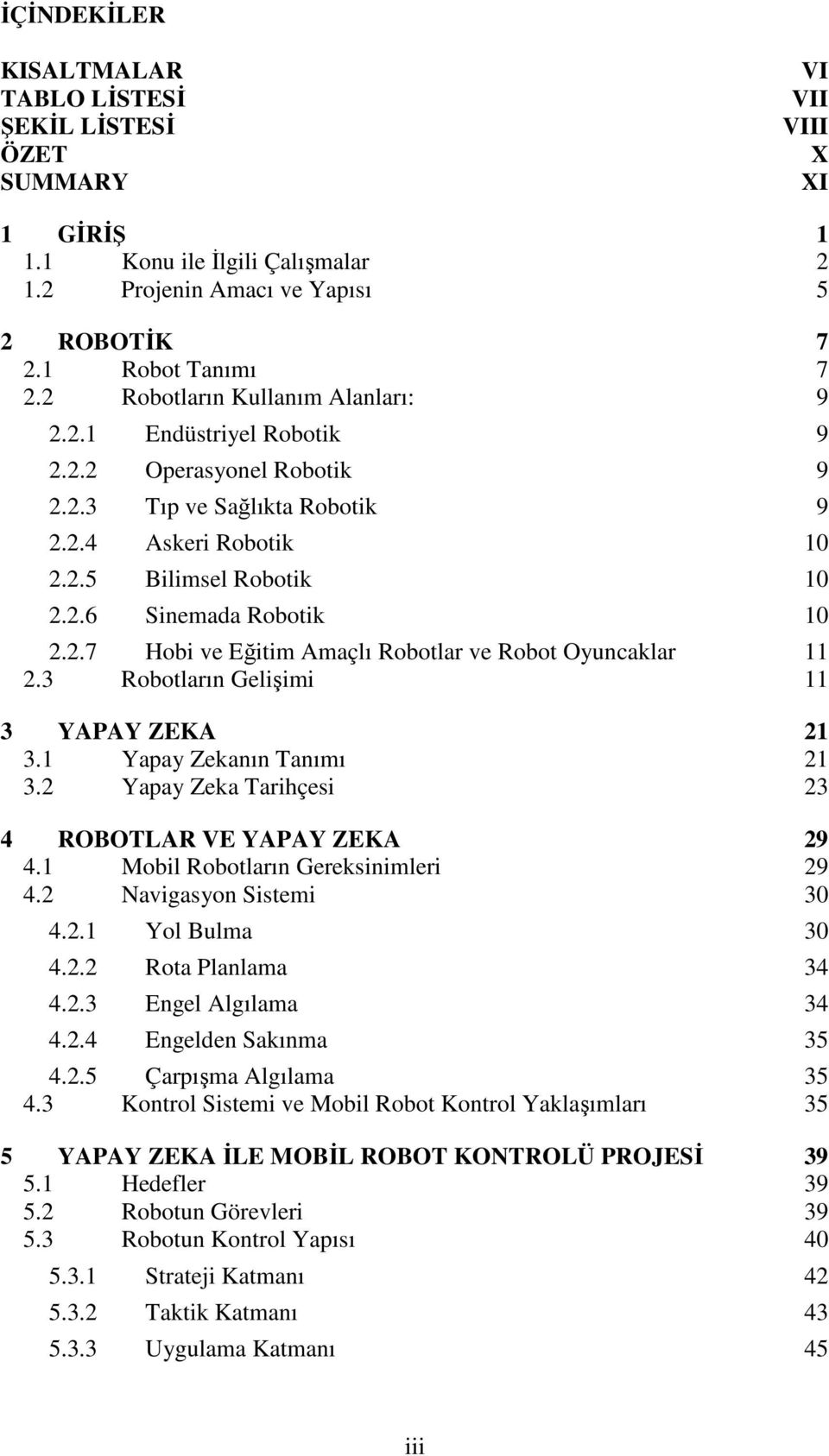 2.7 Hobi ve Eğitim Amaçlı Robotlar ve Robot Oyuncaklar 11 2.3 Robotların Gelişimi 11 3 YAPAY ZEKA 21 3.1 Yapay Zekanın Tanımı 21 3.2 Yapay Zeka Tarihçesi 23 4 ROBOTLAR VE YAPAY ZEKA 29 4.