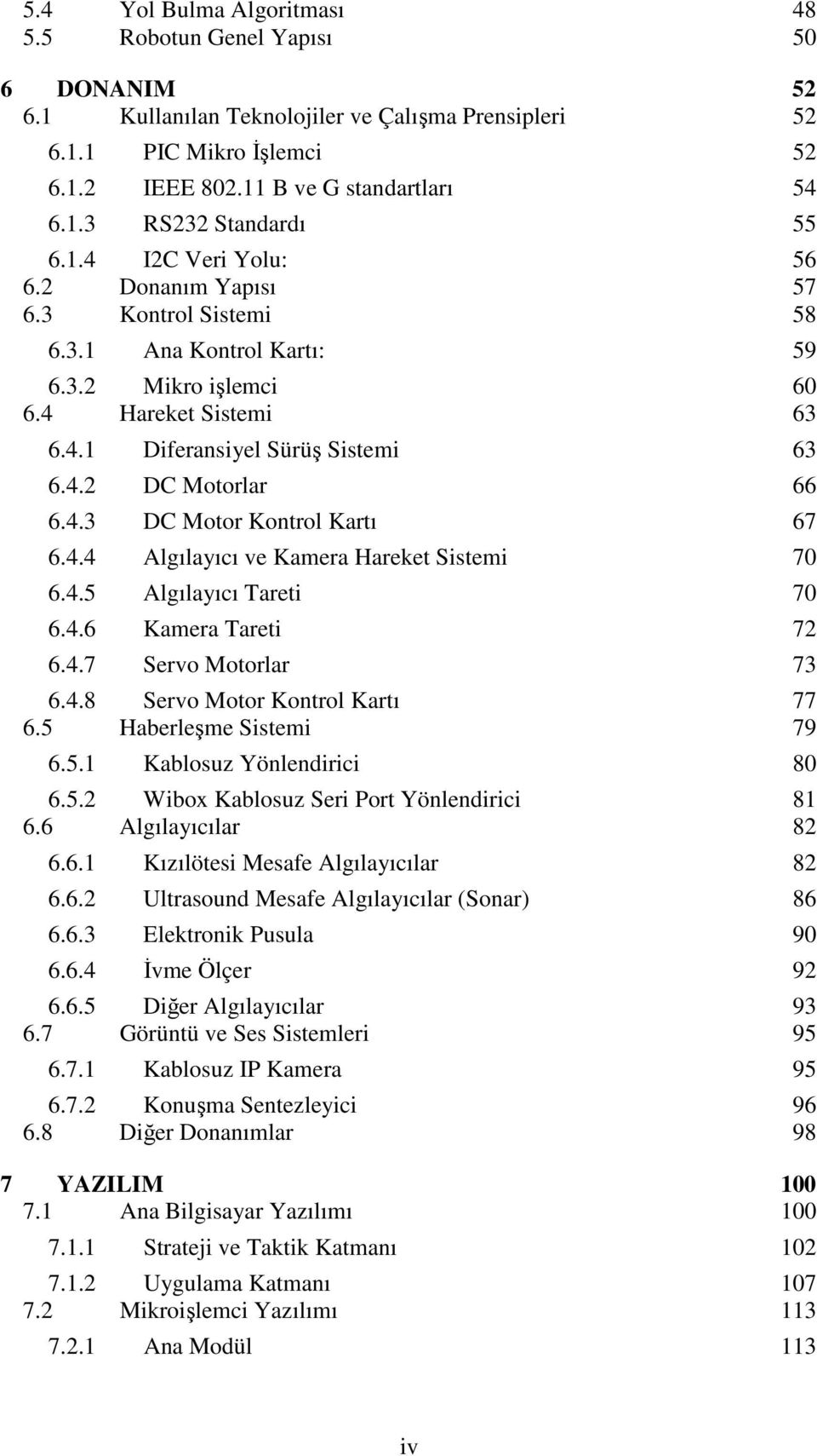 4.3 DC Motor Kontrol Kartı 67 6.4.4 Algılayıcı ve Kamera Hareket Sistemi 70 6.4.5 Algılayıcı Tareti 70 6.4.6 Kamera Tareti 72 6.4.7 Servo Motorlar 73 6.4.8 Servo Motor Kontrol Kartı 77 6.