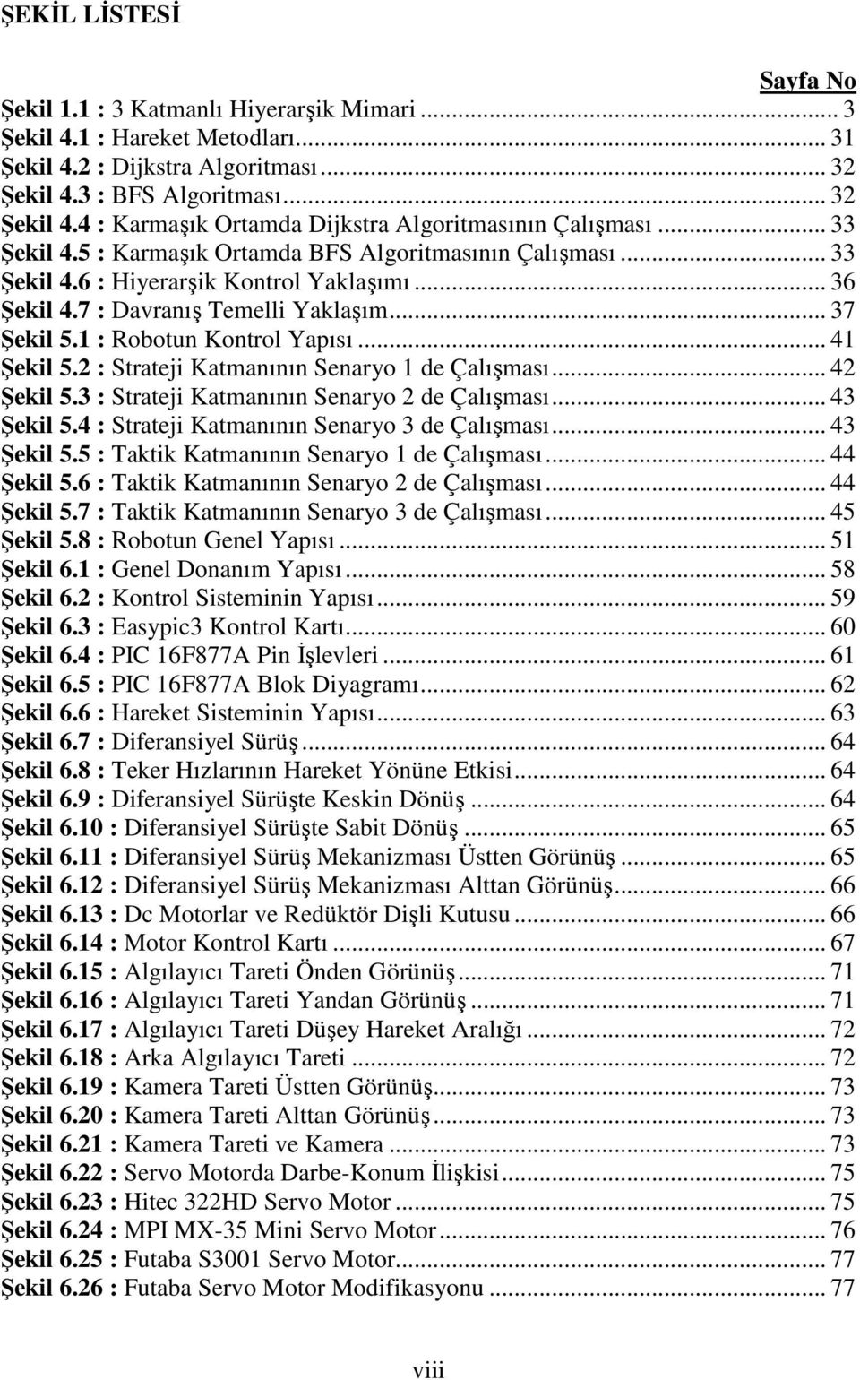 .. 36 Şekil 4.7 : Davranış Temelli Yaklaşım... 37 Şekil 5.1 : Robotun Kontrol Yapısı... 41 Şekil 5.2 : Strateji Katmanının Senaryo 1 de Çalışması... 42 Şekil 5.