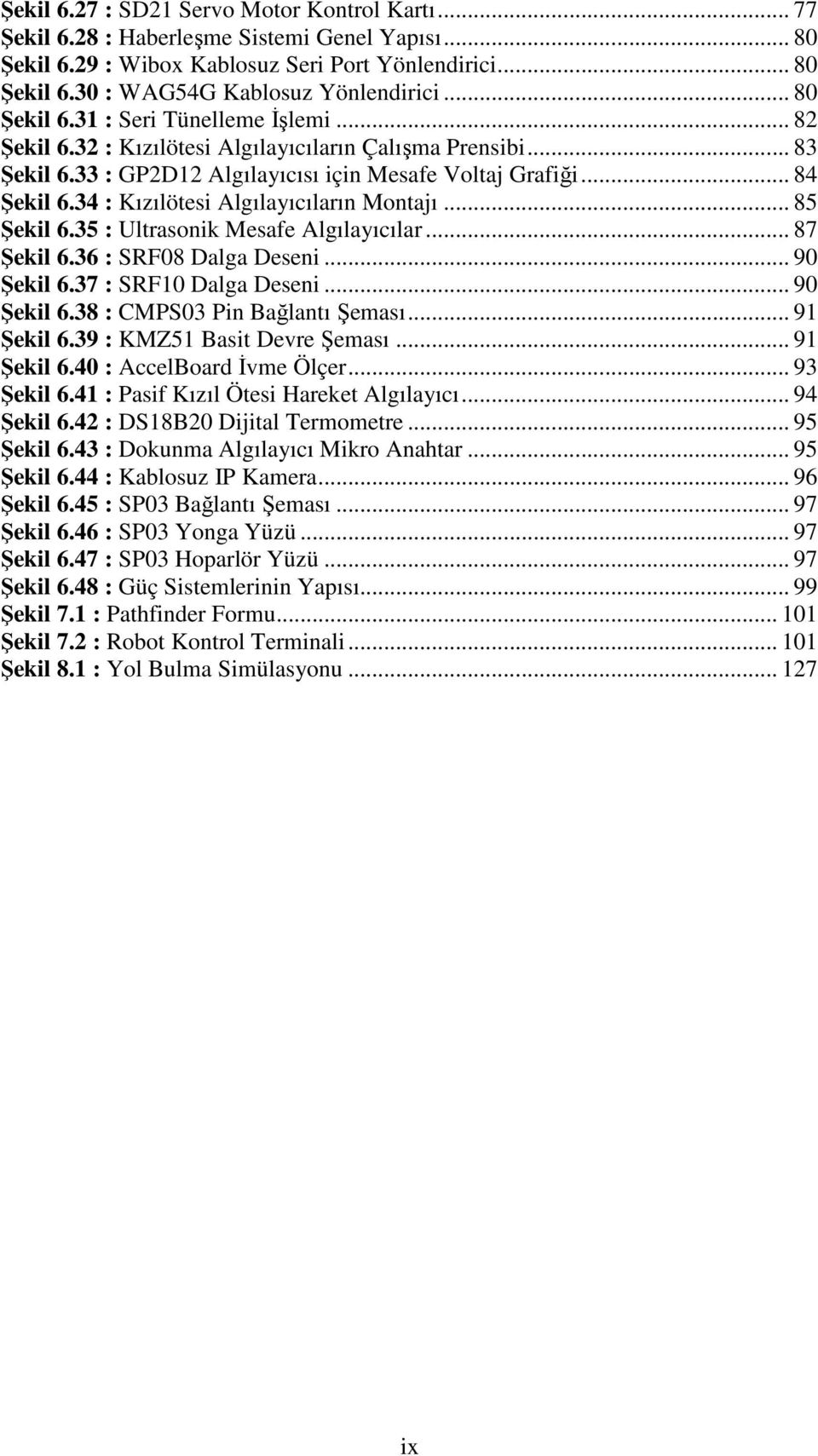 34 : Kızılötesi Algılayıcıların Montajı... 85 Şekil 6.35 : Ultrasonik Mesafe Algılayıcılar... 87 Şekil 6.36 : SRF08 Dalga Deseni... 90 Şekil 6.37 : SRF10 Dalga Deseni... 90 Şekil 6.38 : CMPS03 Pin Bağlantı Şeması.