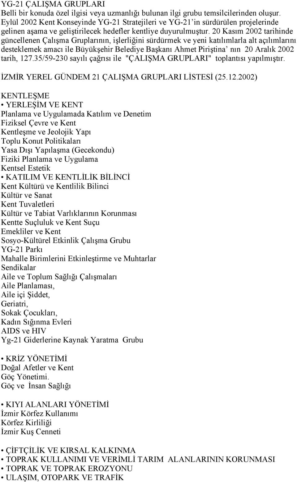 20 Kasım 2002 tarihinde güncellenen Çalışma Gruplarının, işlerliğini sürdürmek ve yeni katılımlarla alt açılımlarını desteklemek amacı ile Büyükşehir Belediye Başkanı Ahmet Piriştina nın 20 Aralık