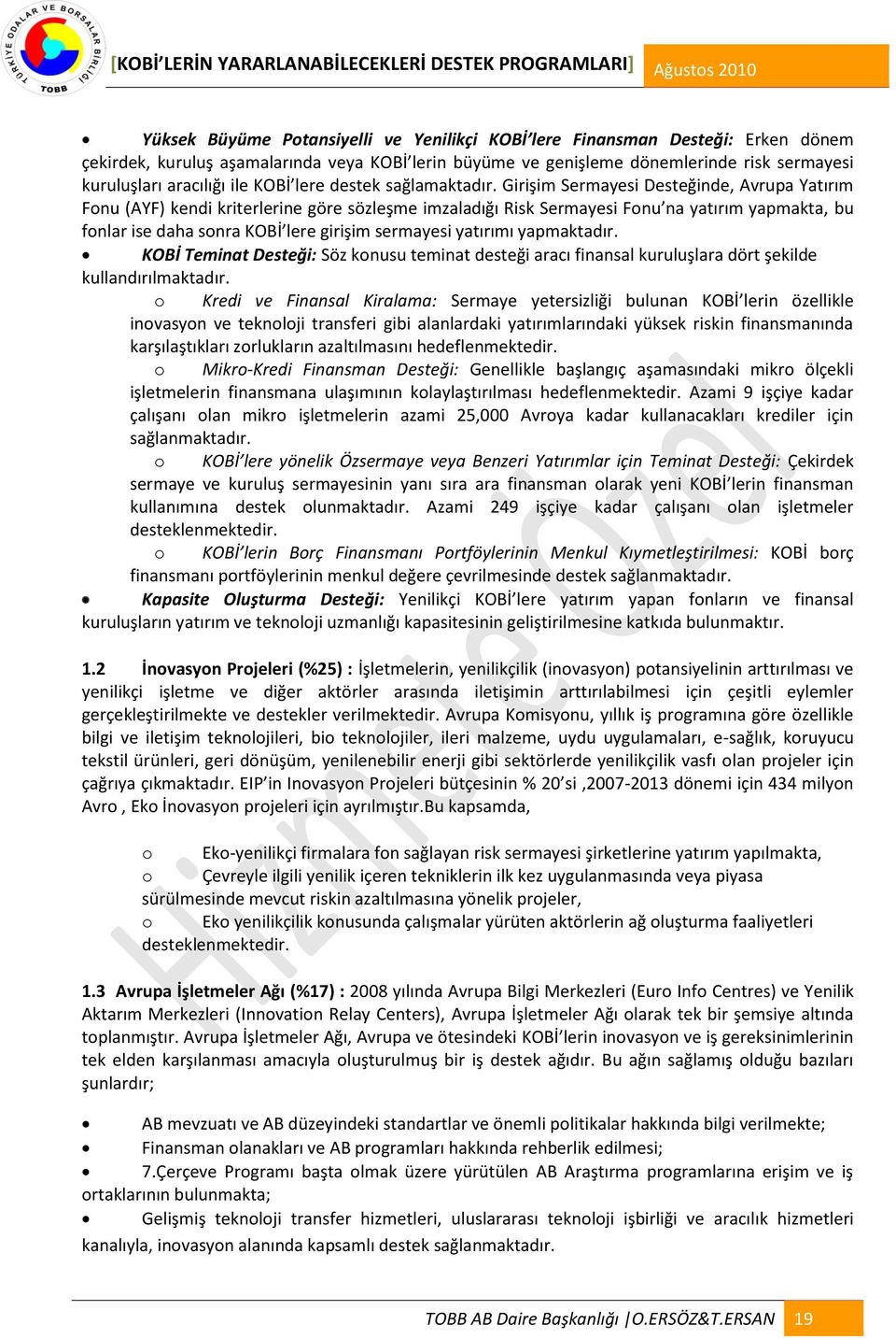 Girişim Sermayesi Desteğinde, Avrupa Yatırım Fonu (AYF) kendi kriterlerine göre sözleşme imzaladığı Risk Sermayesi Fonu na yatırım yapmakta, bu fonlar ise daha sonra KOBİ lere girişim sermayesi