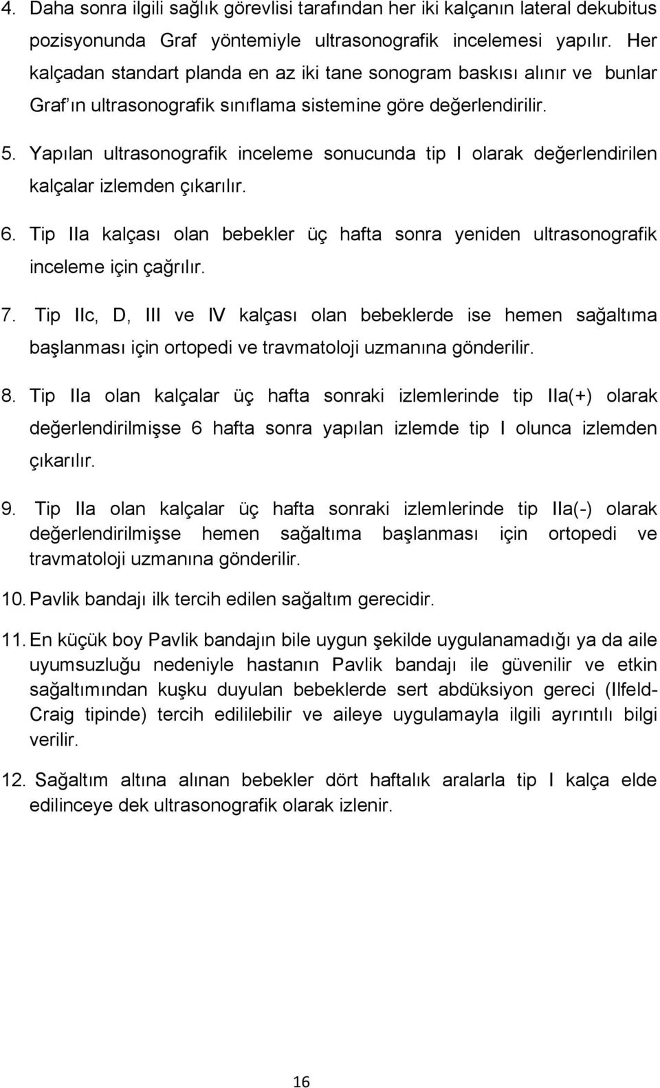 Yapılan ultrasonografik inceleme sonucunda tip I olarak değerlendirilen kalçalar izlemden çıkarılır. 6. Tip IIa kalçası olan bebekler üç hafta sonra yeniden ultrasonografik inceleme için çağrılır. 7.