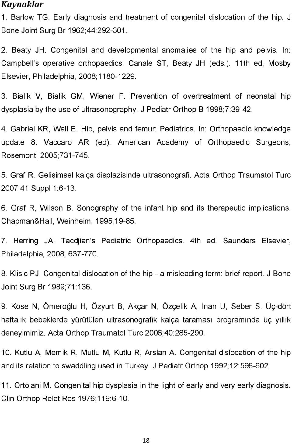 Bialik V, Bialik GM, Wiener F. Prevention of overtreatment of neonatal hip dysplasia by the use of ultrasonography. J Pediatr Orthop B 1998;7:39-42. 4. Gabriel KR, Wall E.