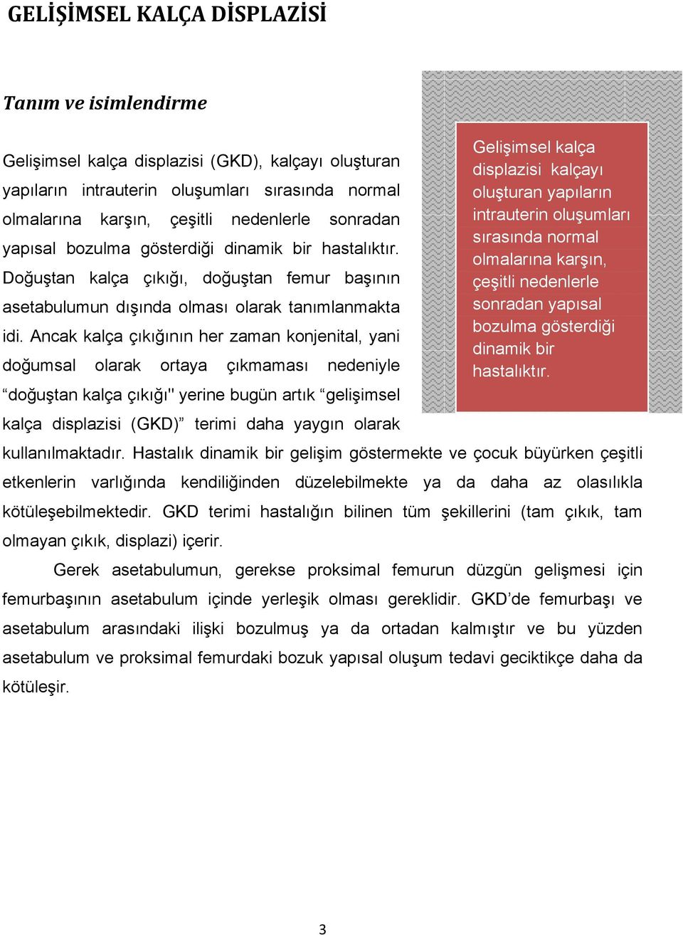 Ancak kalça çıkığının her zaman konjenital, yani doğumsal olarak ortaya çıkmaması nedeniyle doğuştan kalça çıkığı" yerine bugün artık gelişimsel kalça displazisi (GKD) terimi daha yaygın olarak