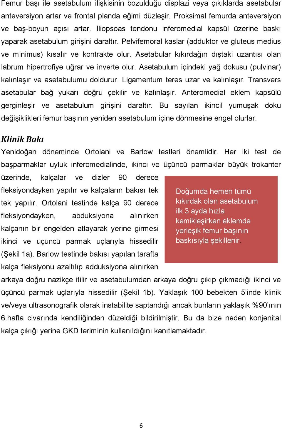 Asetabular kıkırdağın dıştaki uzantısı olan labrum hipertrofiye uğrar ve inverte olur. Asetabulum içindeki yağ dokusu (pulvinar) kalınlaşır ve asetabulumu doldurur.