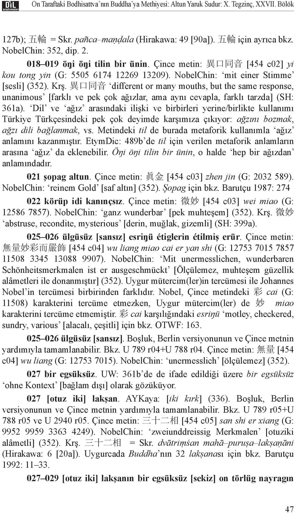 異 口 同 音 different or many mouths, but the same response, unanimous [farklı ve pek çok ağızlar, ama aynı cevapla, farklı tarzda] (SH: 361a).