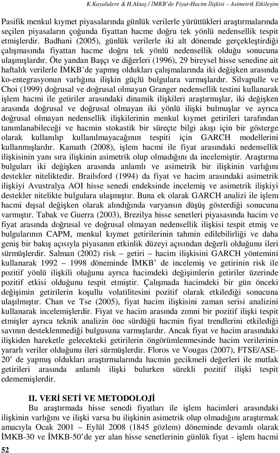 espi emişlerdir. Badhani (005), günlük verilerle iki al dönemde gerçekleşirdiği çalışmasında fiyaan hacme doğru ek yönlü nedensellik olduğu sonucuna ulaşmışlardır.