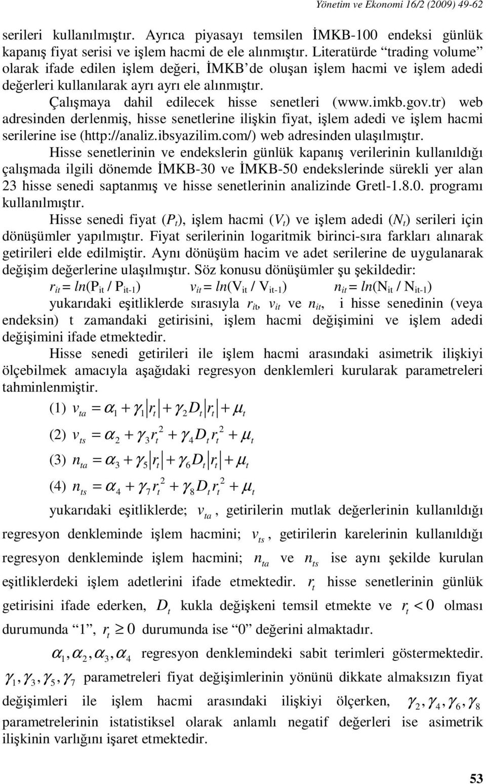 gov.r) web adresinden derlenmiş, hisse senelerine ilişkin fiya, işlem adedi ve işlem hacmi serilerine ise (hp://analiz.ibsyazilim.com/) web adresinden ulaşılmışır.