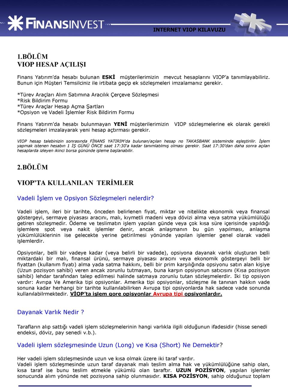 *Türev Araçları Alım Satımına Aracılık Çerçeve Sözleşmesi *Risk Bildirim Formu *Türev Araçlar Hesap Açma Şartları *Opsiyon ve Vadeli İşlemler Risk Bildirim Formu Finans Yatırım da hesabı bulunmayan