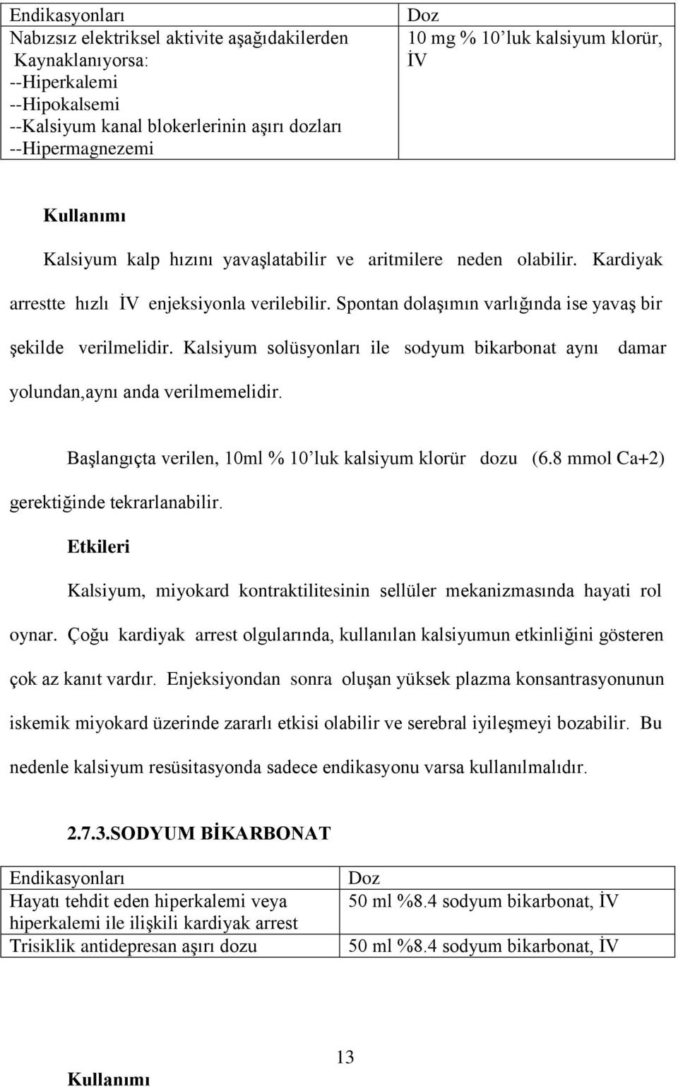 Kalsiyum solüsyonları ile sodyum bikarbonat aynı damar yolundan,aynı anda verilmemelidir. Başlangıçta verilen, 10ml % 10 luk kalsiyum klorür dozu (6.8 mmol Ca+2) gerektiğinde tekrarlanabilir.