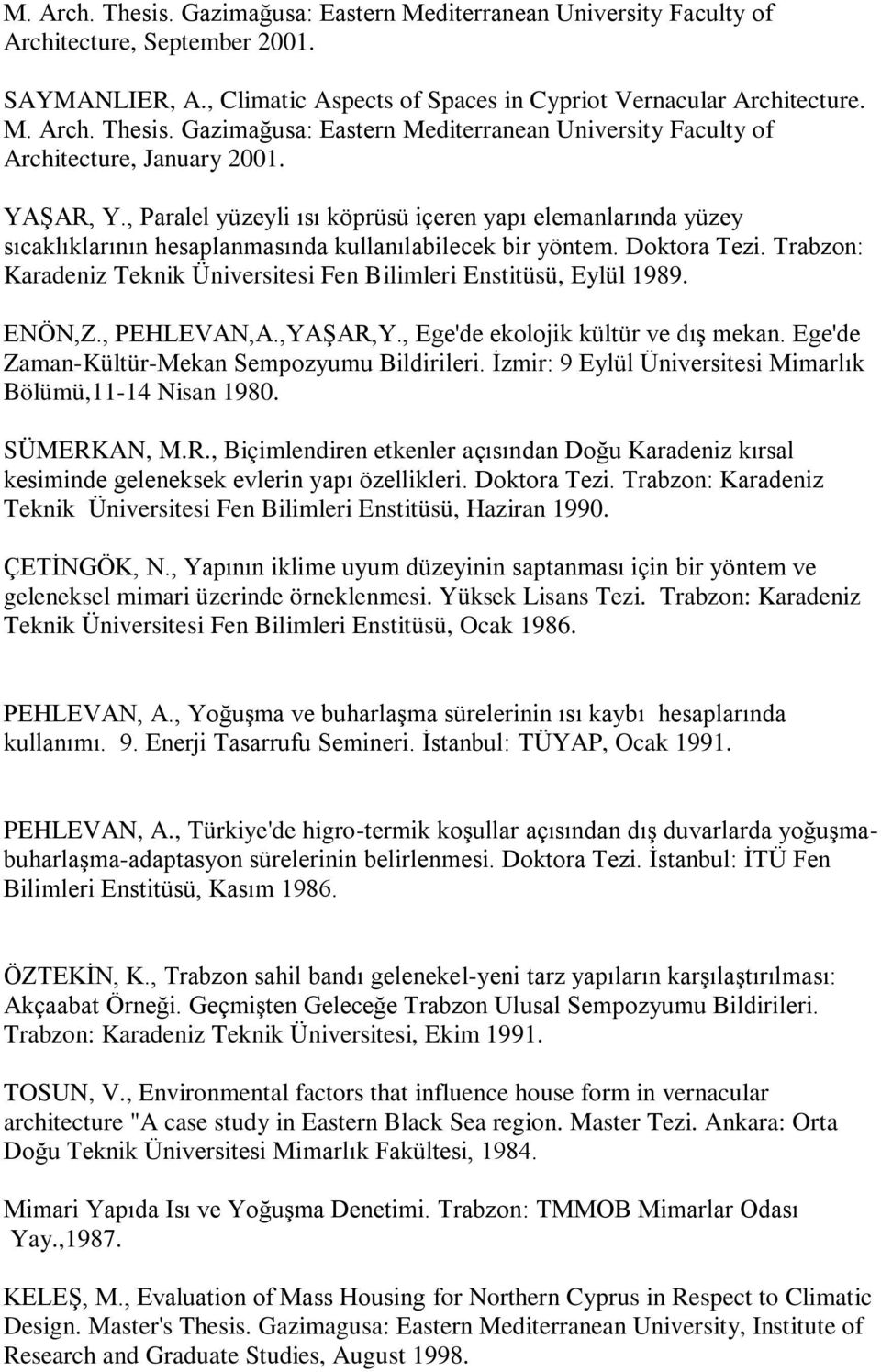 Trabzon: Karadeniz Teknik Üniversitesi Fen Bilimleri Enstitüsü, Eylül 1989. ENÖN,Z., PEHLEVAN,A.,YAġAR,Y., Ege'de ekolojik kültür ve dıģ mekan. Ege'de Zaman-Kültür-Mekan Sempozyumu Bildirileri.
