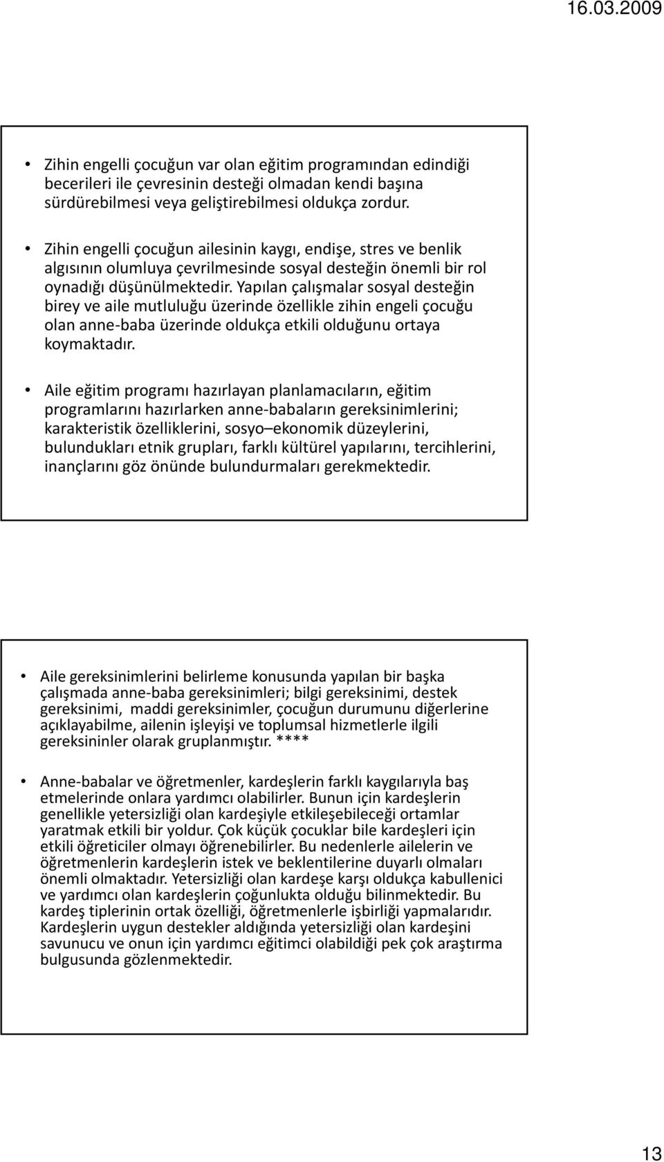 Yapılan çalışmalar sosyal desteğin birey ve aile mutluluğu üzerinde özellikle zihin engeli çocuğu olan anne baba üzerinde oldukça etkili olduğunu ortaya koymaktadır.