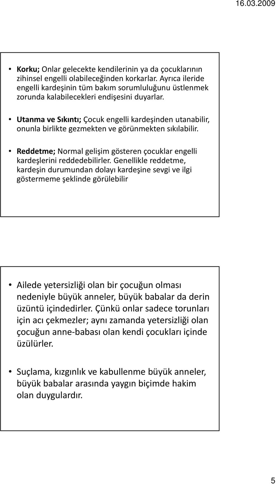 Utanma ve Sıkıntı; Çocuk engelli kardeşinden utanabilir, onunla birlikte gezmekten ve görünmekten sıkılabilir. Reddetme; Normal gelişim gösteren çocuklar engelli kardeşlerini reddedebilirler.