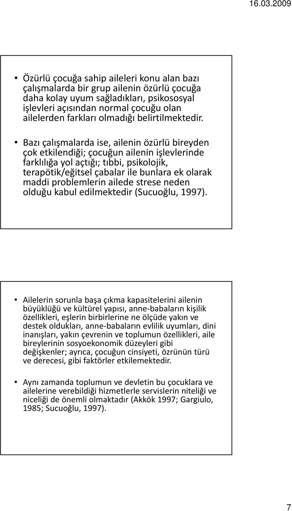 Bazı çalışmalarda ise, ailenin özürlü bireyden çok etkilendiği; çocuğun ailenin işlevlerinde farklılığa yol açtığı; tıbbi, psikolojik, terapötik/eğitsel çabalar ile bunlara ekolarak maddi