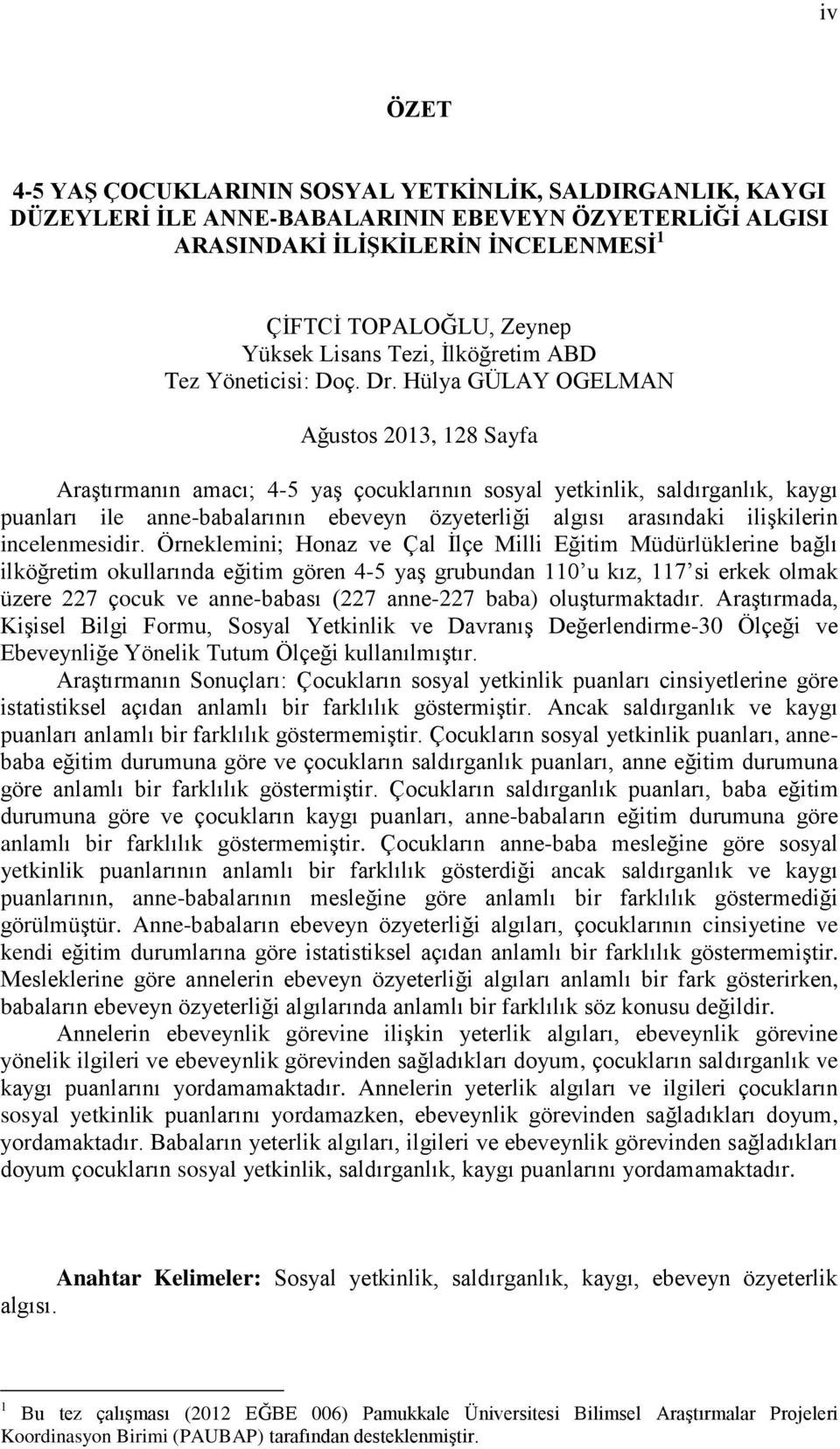 Hülya GÜLAY OGELMAN Ağustos 2013, 128 Sayfa Araştırmanın amacı; 4-5 yaş çocuklarının sosyal yetkinlik, saldırganlık, kaygı puanları ile anne-babalarının ebeveyn özyeterliği algısı arasındaki