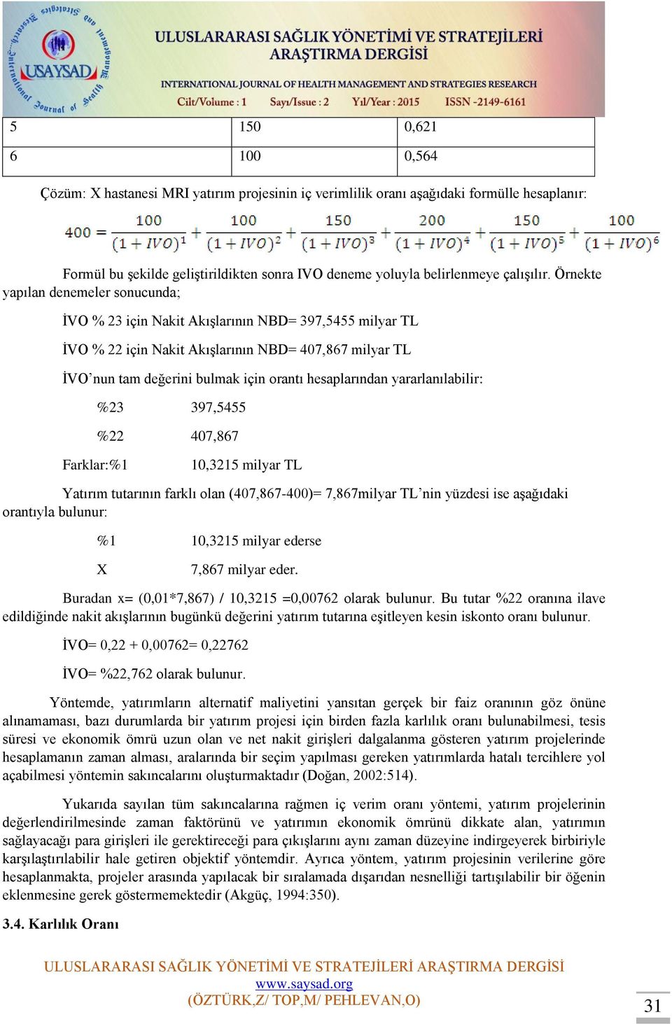 hesaplarından yararlanılabilir: %23 397,5455 %22 407,867 Farklar:%1 10,3215 milyar TL Yatırım tutarının farklı olan (407,867-400)= 7,867milyar TL nin yüzdesi ise aşağıdaki orantıyla bulunur: %1