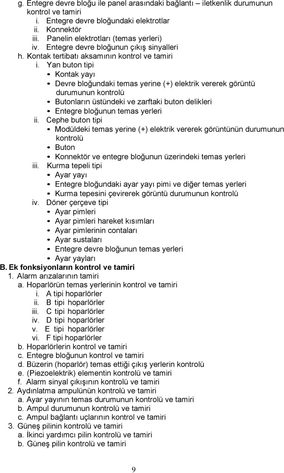 Yan buton tipi Kontak yayı Devre bloğundaki temas yerine (+) elektrik vererek görüntü durumunun kontrolü Butonların üstündeki ve zarftaki buton delikleri Entegre bloğunun temas yerleri ii.