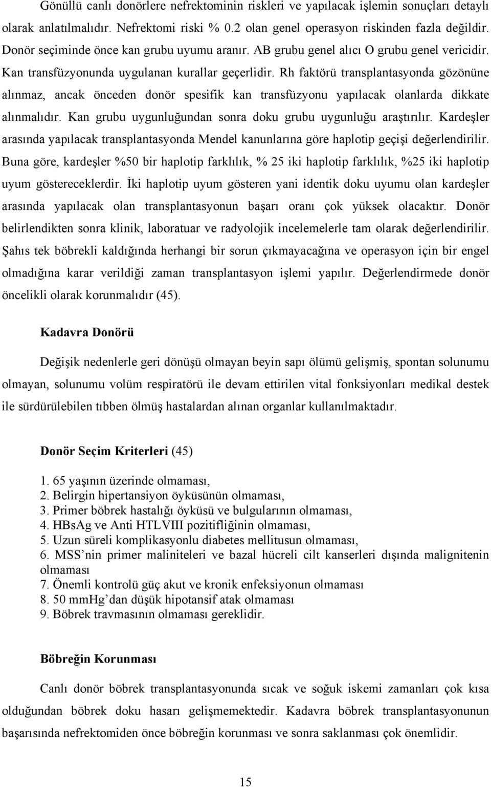 Rh faktörü transplantasyonda gözönüne alınmaz, ancak önceden donör spesifik kan transfüzyonu yapılacak olanlarda dikkate alınmalıdır. Kan grubu uygunluğundan sonra doku grubu uygunluğu araştırılır.