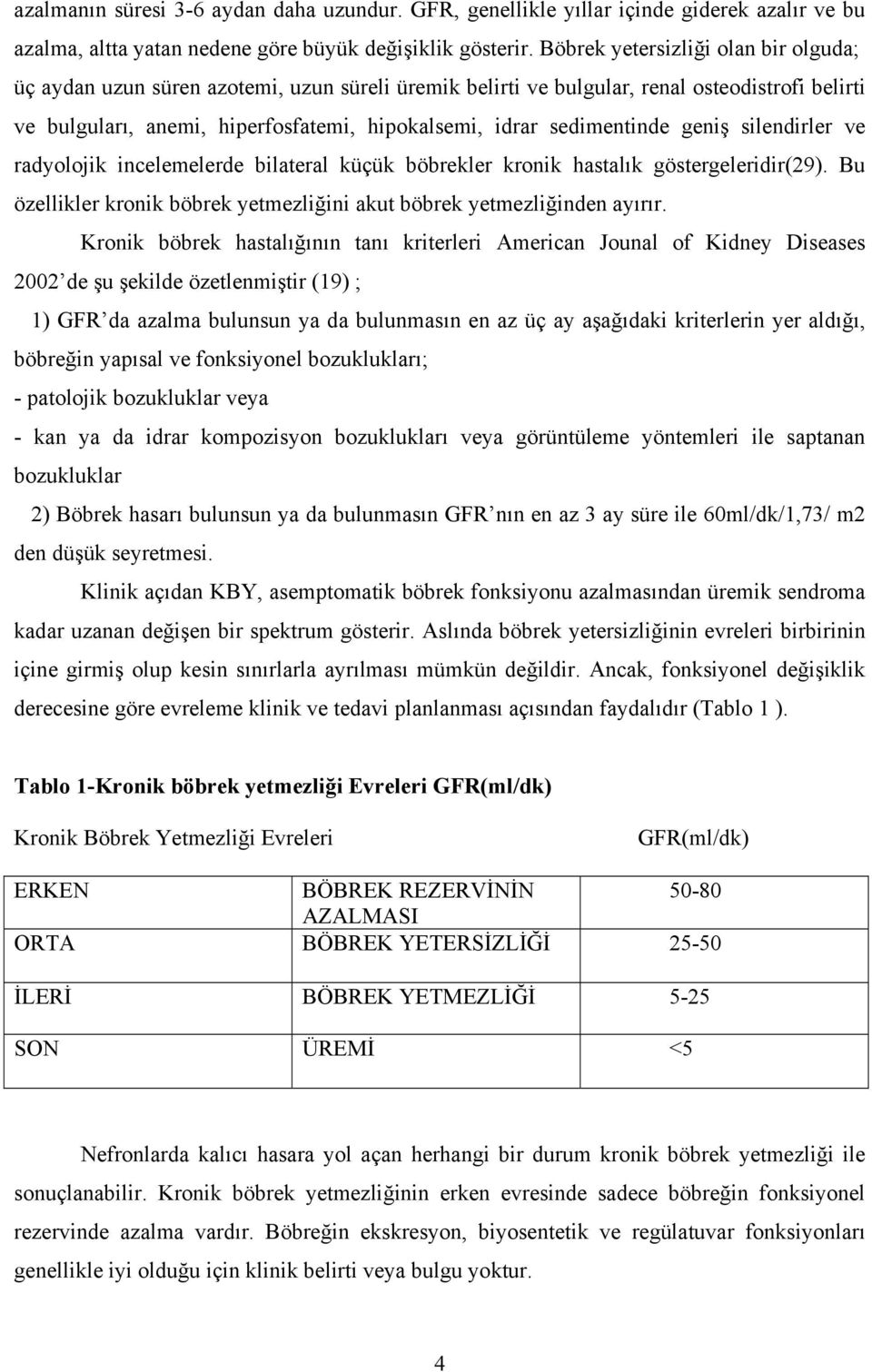 sedimentinde geniş silendirler ve radyolojik incelemelerde bilateral küçük böbrekler kronik hastalık göstergeleridir(29). Bu özellikler kronik böbrek yetmezliğini akut böbrek yetmezliğinden ayırır.