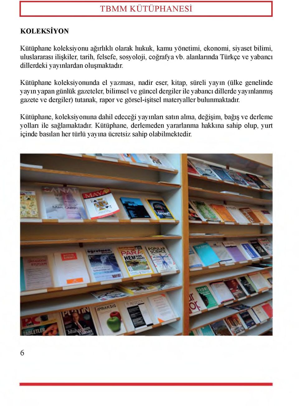 Kütüphane koleksiyonunda el yazması, nadir eser, kitap, süreli yayın (ülke genelinde yayın yapan günlük gazeteler, bilimsel ve güncel dergiler ile yabancı dillerde yayınlanmış