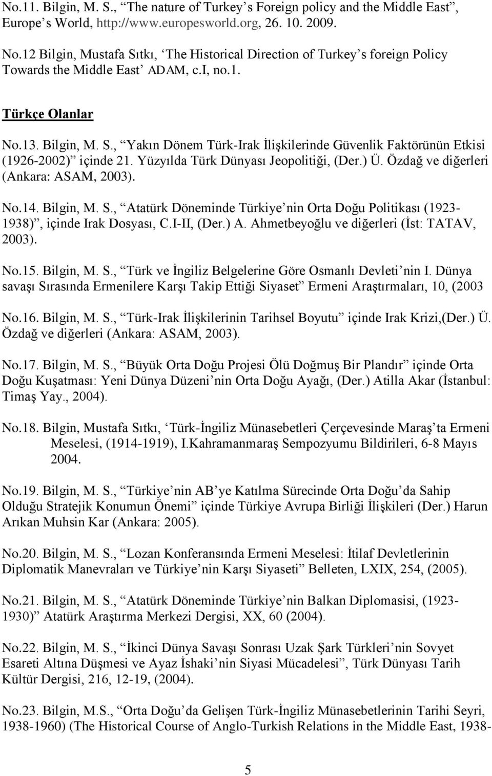 Yüzyılda Türk Dünyası Jeopolitiği, (Der.) Ü. Özdağ ve diğerleri (Ankara: ASAM, 2003). No.14. Bilgin, M. S., Atatürk Döneminde Türkiye nin Orta Doğu Politikası (1923-1938), içinde Irak Dosyası, C.