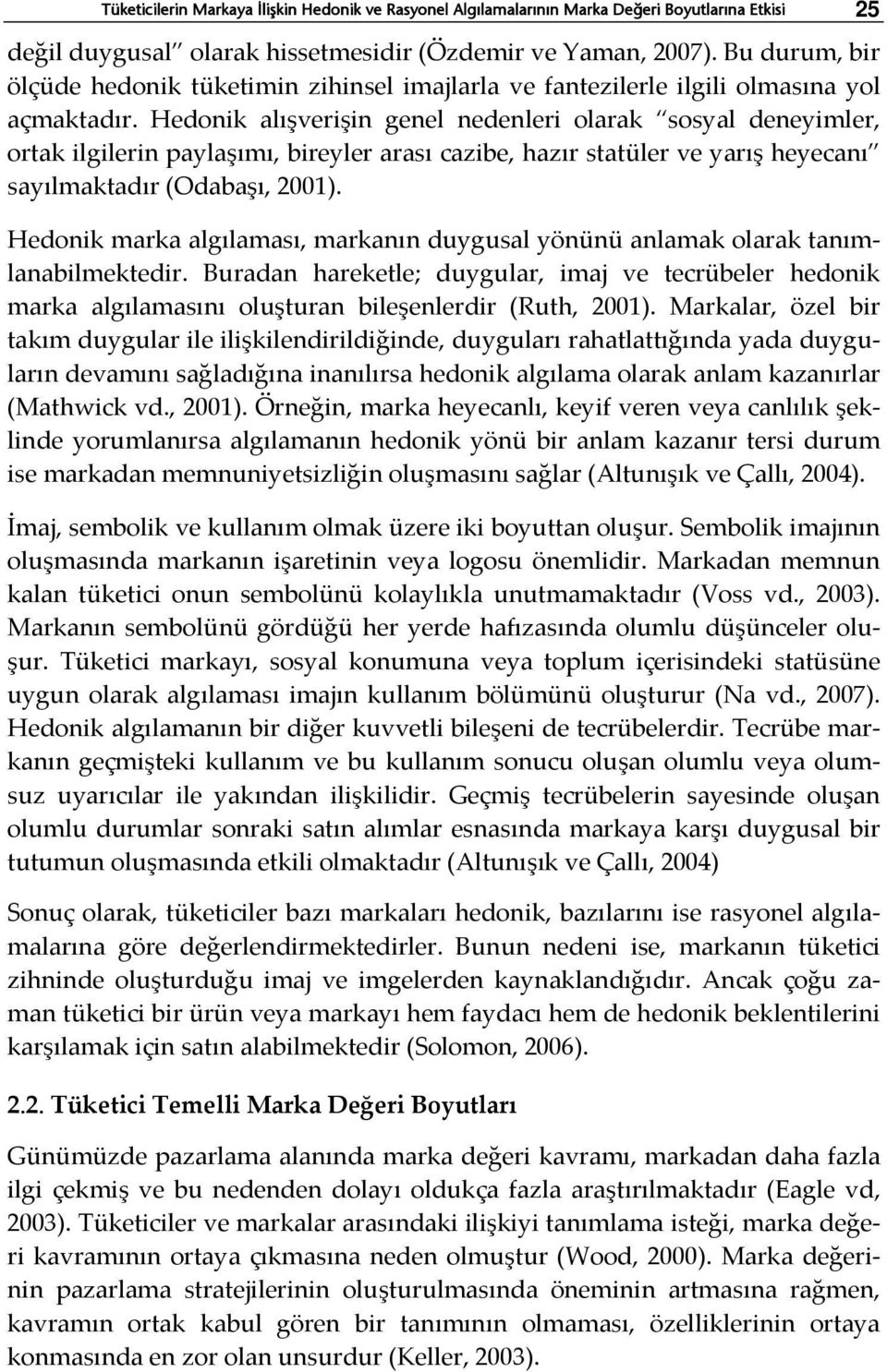 Hedonik alışverişin genel nedenleri olarak sosyal deneyimler, ortak ilgilerin paylaşımı, bireyler arası cazibe, hazır statüler ve yarış heyecanı sayılmaktadır (Odabaşı, 2001).