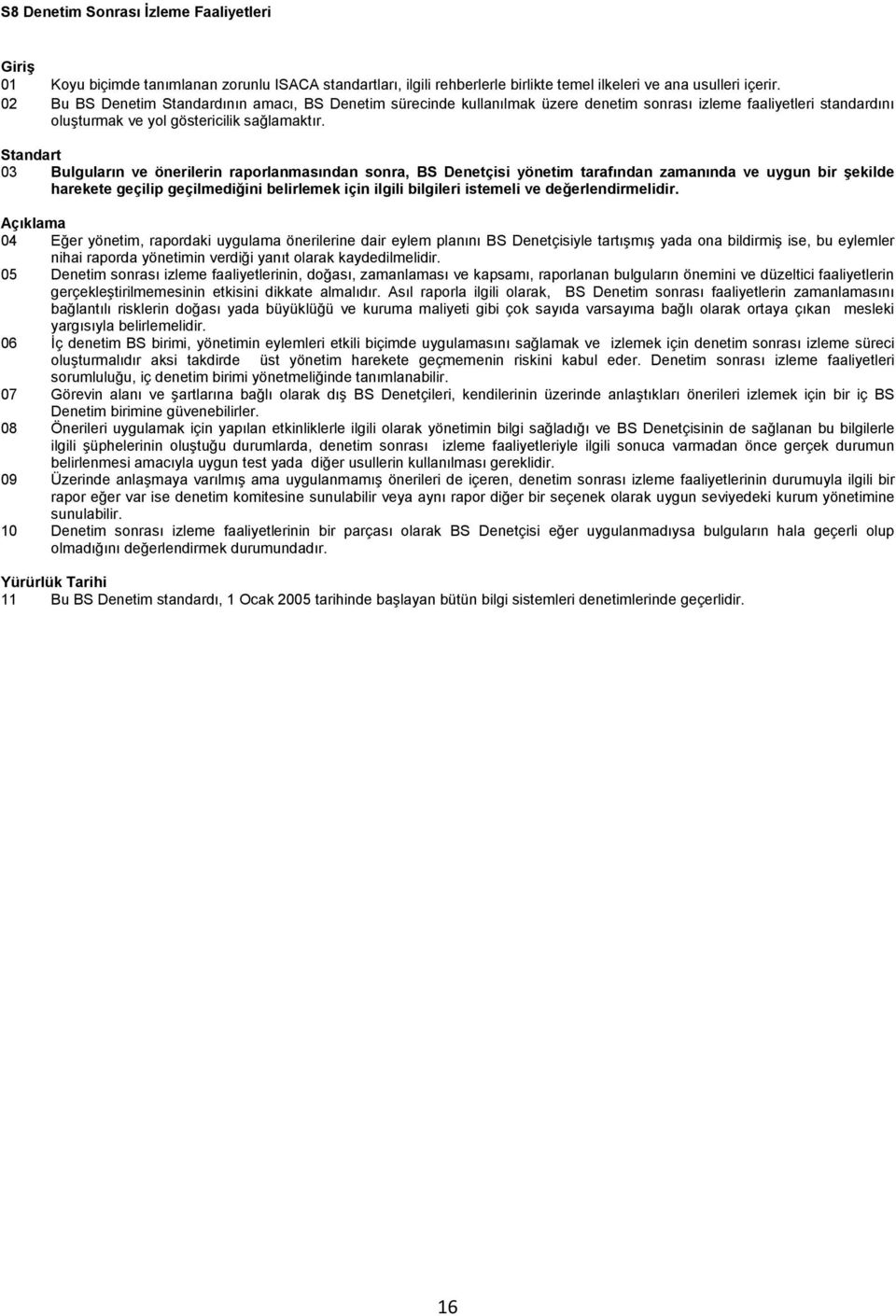 Standart 03 Bulguların ve önerilerin raporlanmasından sonra, BS Denetçisi yönetim tarafından zamanında ve uygun bir Ģekilde harekete geçilip geçilmediğini belirlemek için ilgili bilgileri istemeli ve