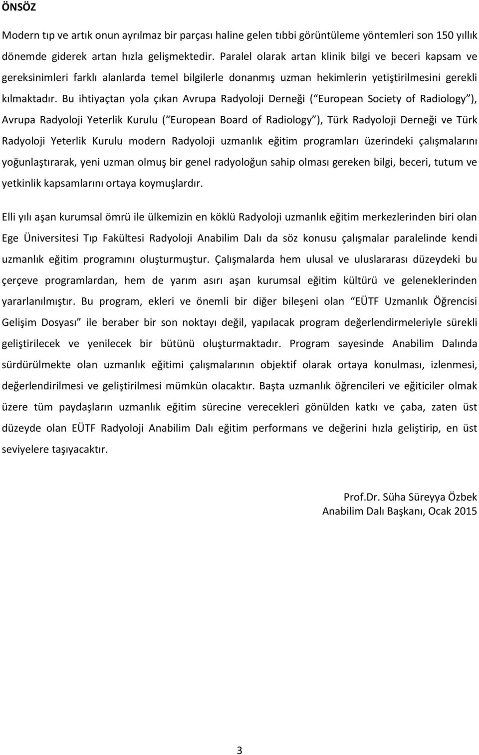 Bu ihtiyaçtan yola çıkan Avrupa Radyoloji Derneği ( European Society of Radiology ), Avrupa Radyoloji Yeterlik Kurulu ( European Board of Radiology ), Türk Radyoloji Derneği ve Türk Radyoloji